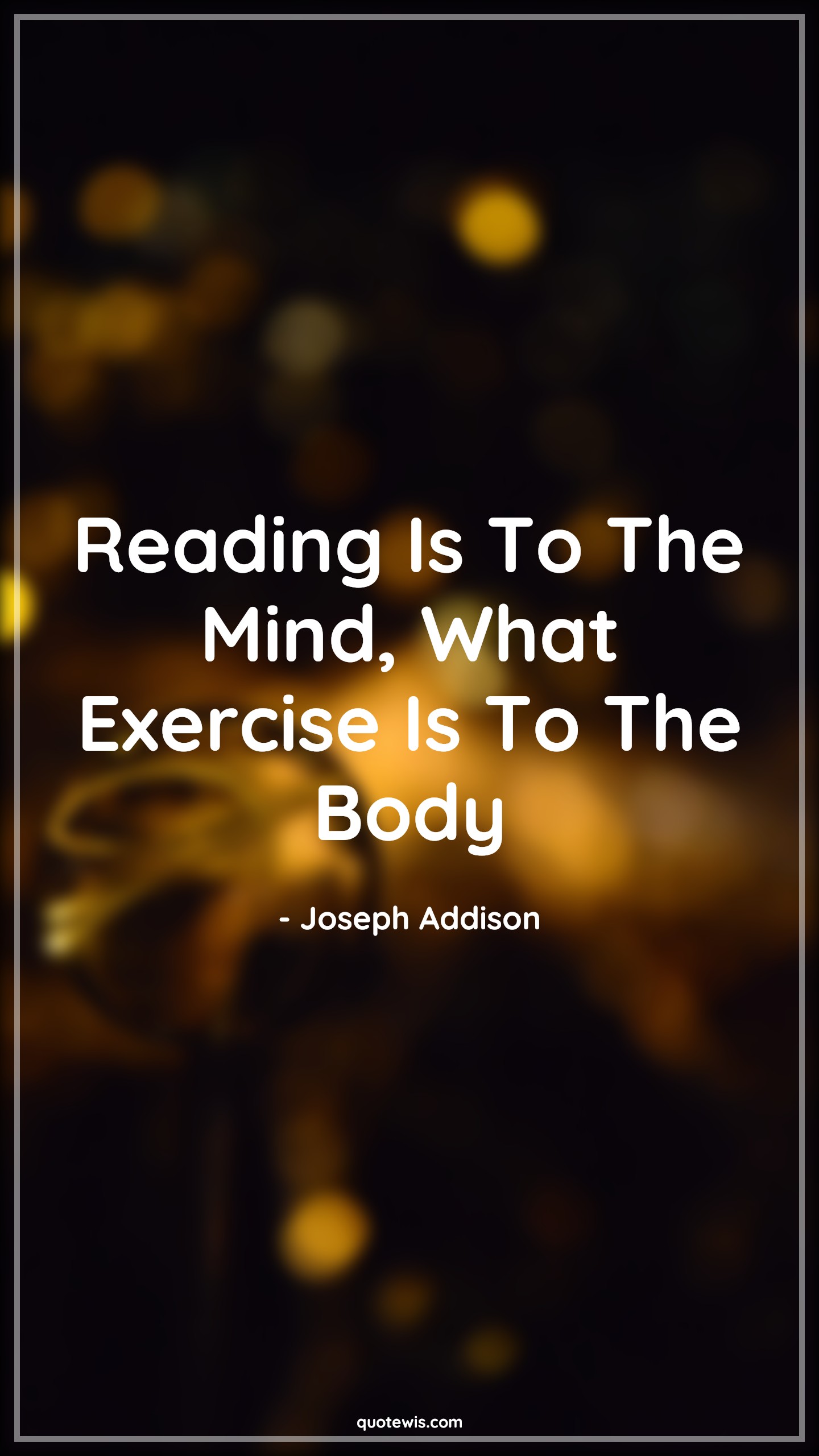 Reading Is To The Mind, What Exercise Is To The Body - Joseph Addison Quotes | 