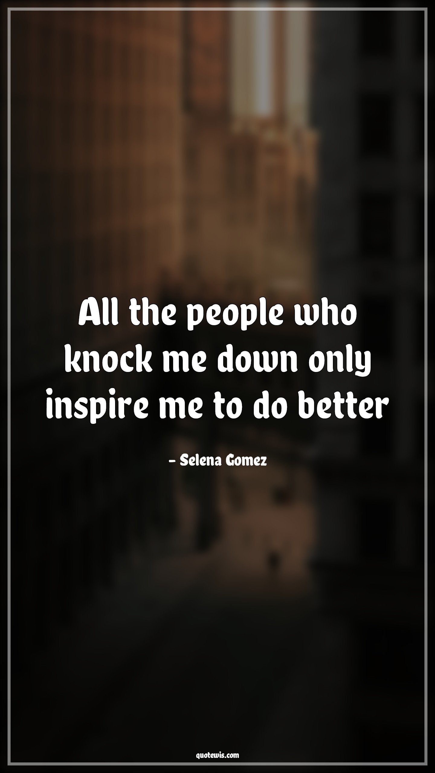 All the people who knock me down only inspire me to do better - Selena Gomez Quotes | 