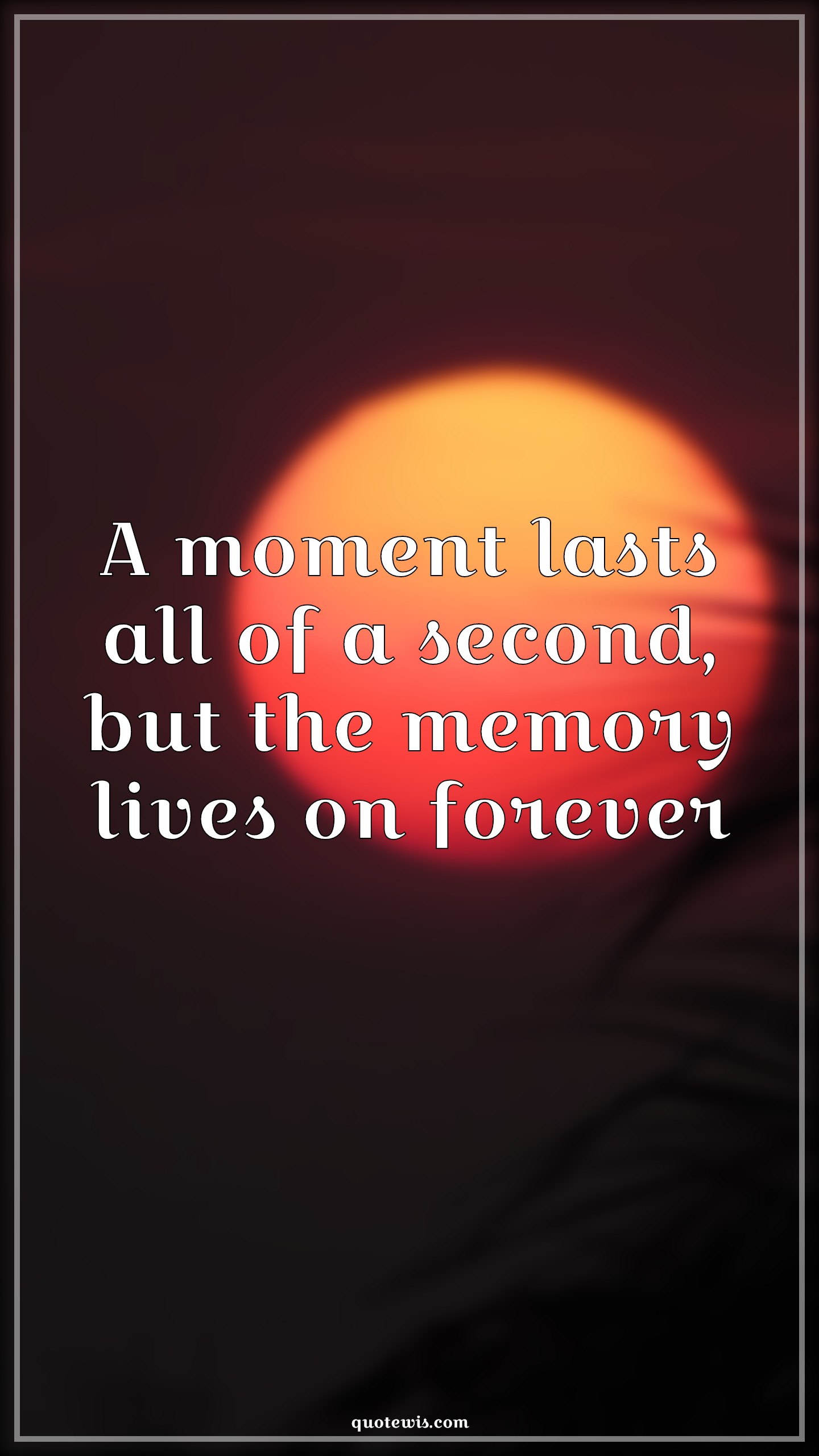 A moment lasts all of a second, but the memory lives on forever - Anonymous Quotes |  Memory Quotes, Moment Quotes, Forever Quotes, Short memory Quotes,
