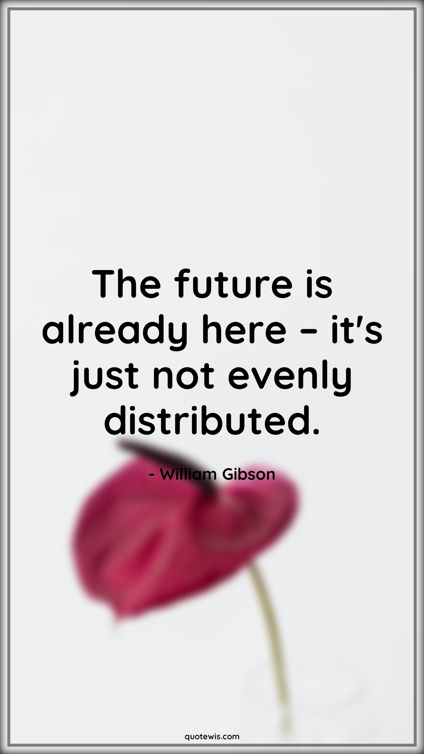 The future is already here – it's just not evenly distributed. - William Gibson Quotes | 