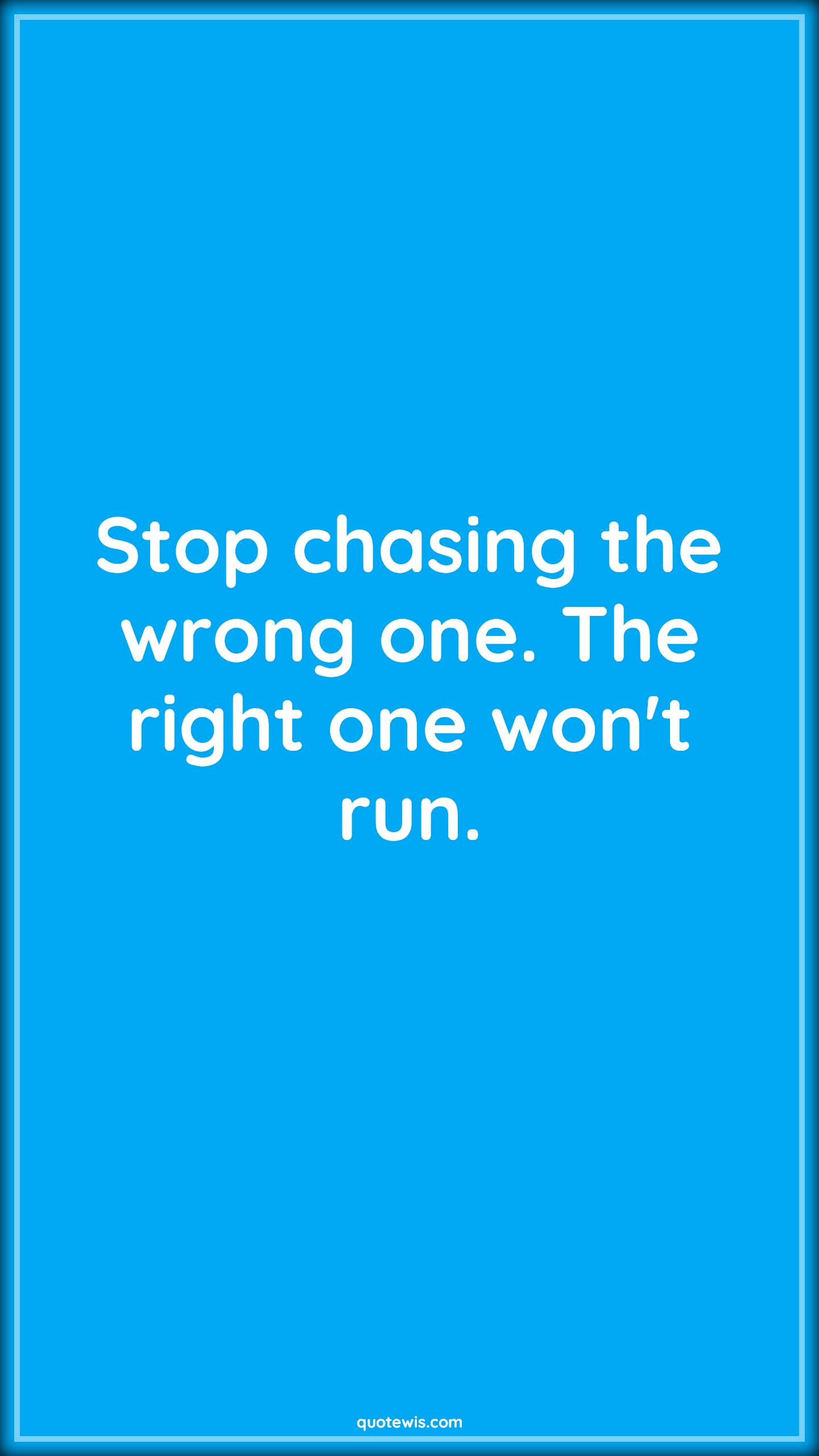 Stop chasing the wrong one. The right one won't run. - Anonymous Quotes | 
