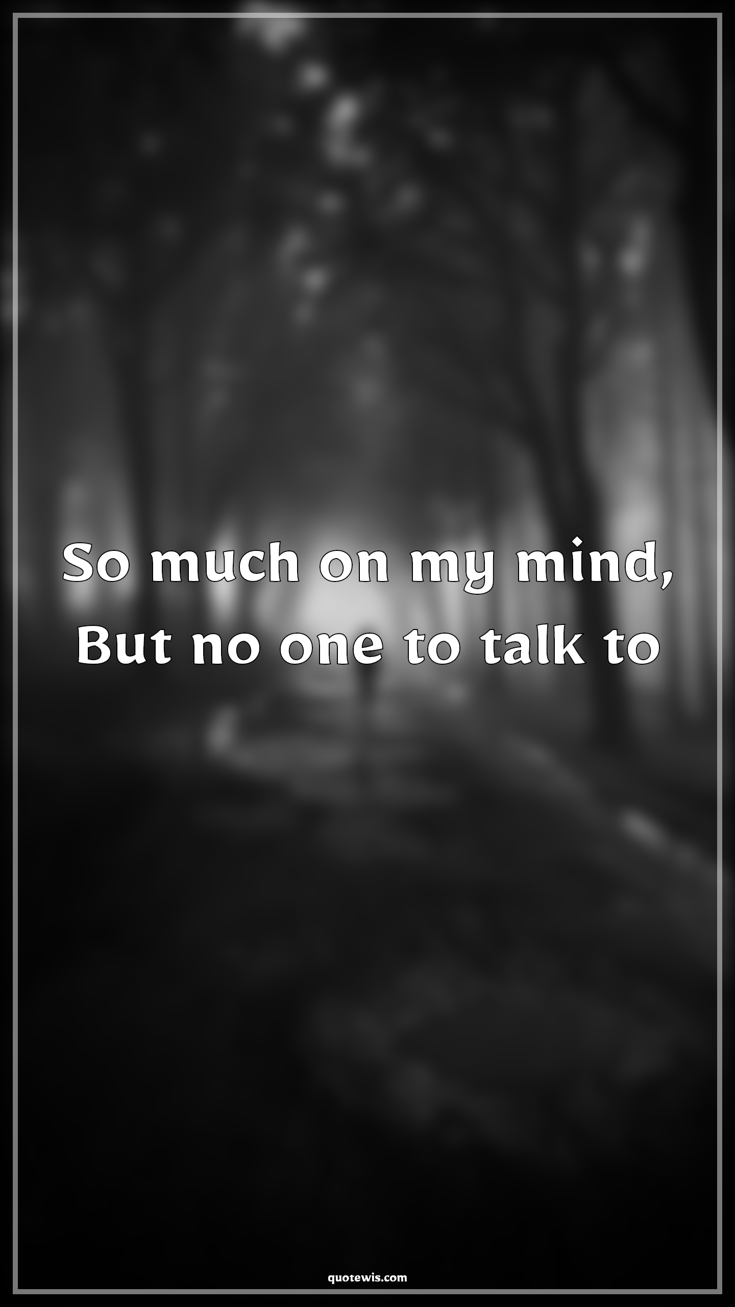 So much on my mind, But no one to talk to - Anonymous Quotes | 