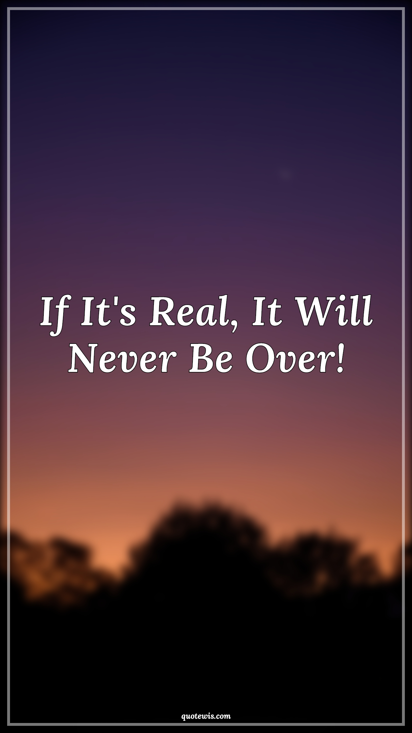 If It's Real, It Will Never Be Over! - Anonymous Quotes | 