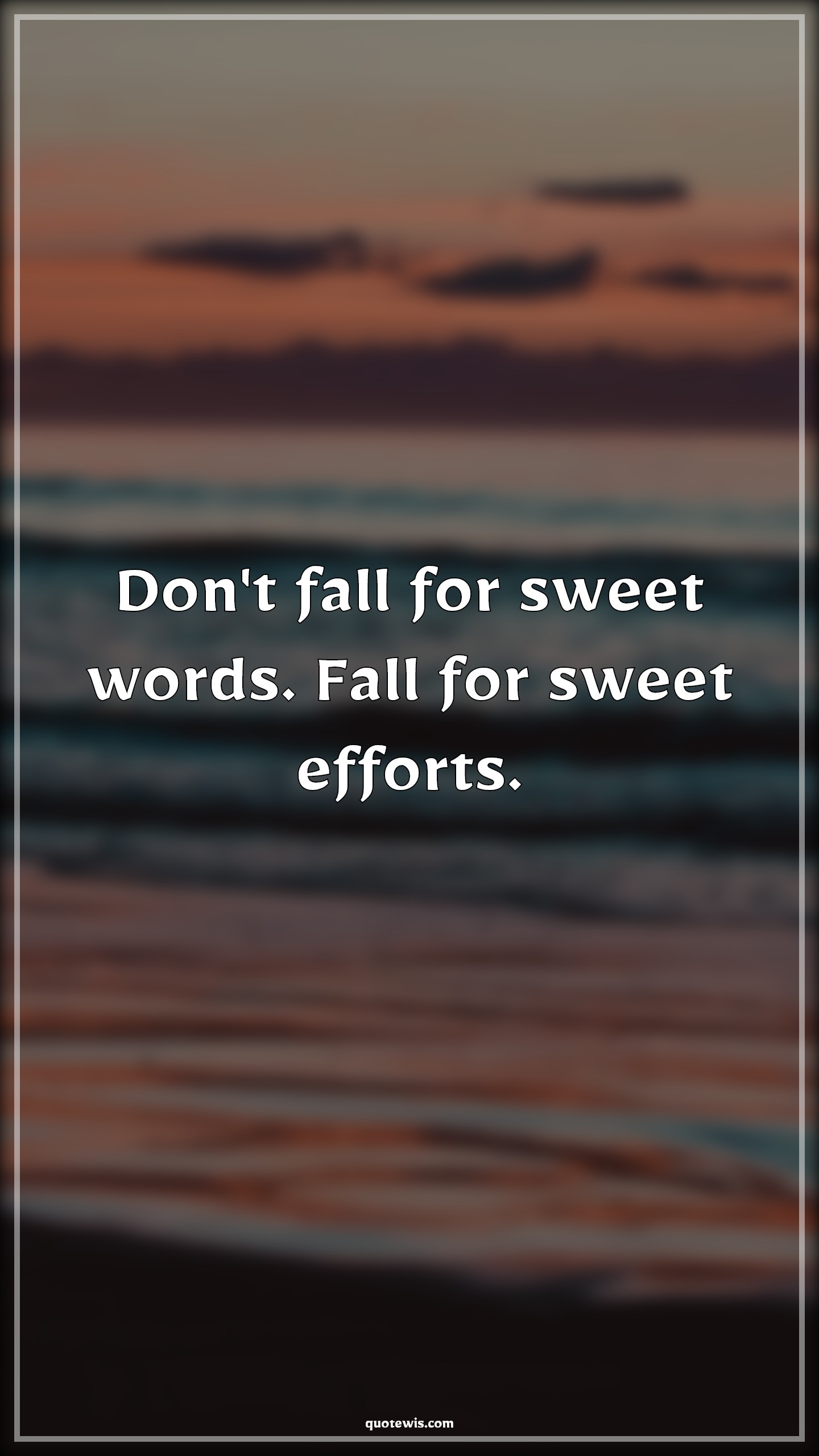 Don't fall for sweet words. Fall for sweet efforts. - Anonymous Quotes | 