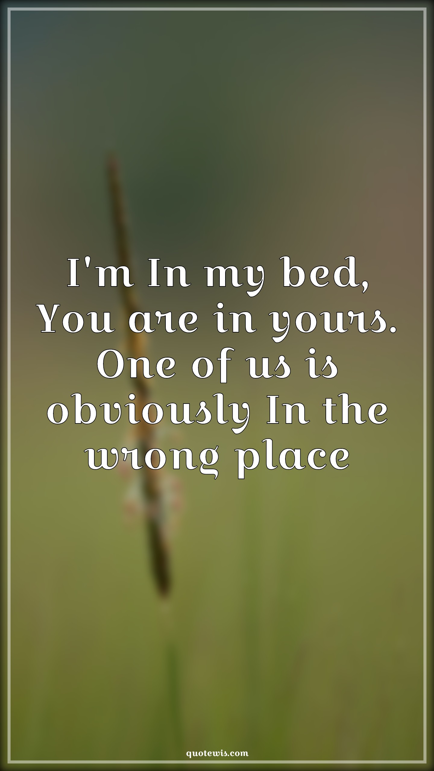 I'm In my bed, You are in yours. One of us is obviously In the wrong place - Anonymous Quotes |  Bed Quotes, Obvious Quotes, Wrong Quotes, Flirting Quotes, Pick-up Lines, Pick-up lines for Him,