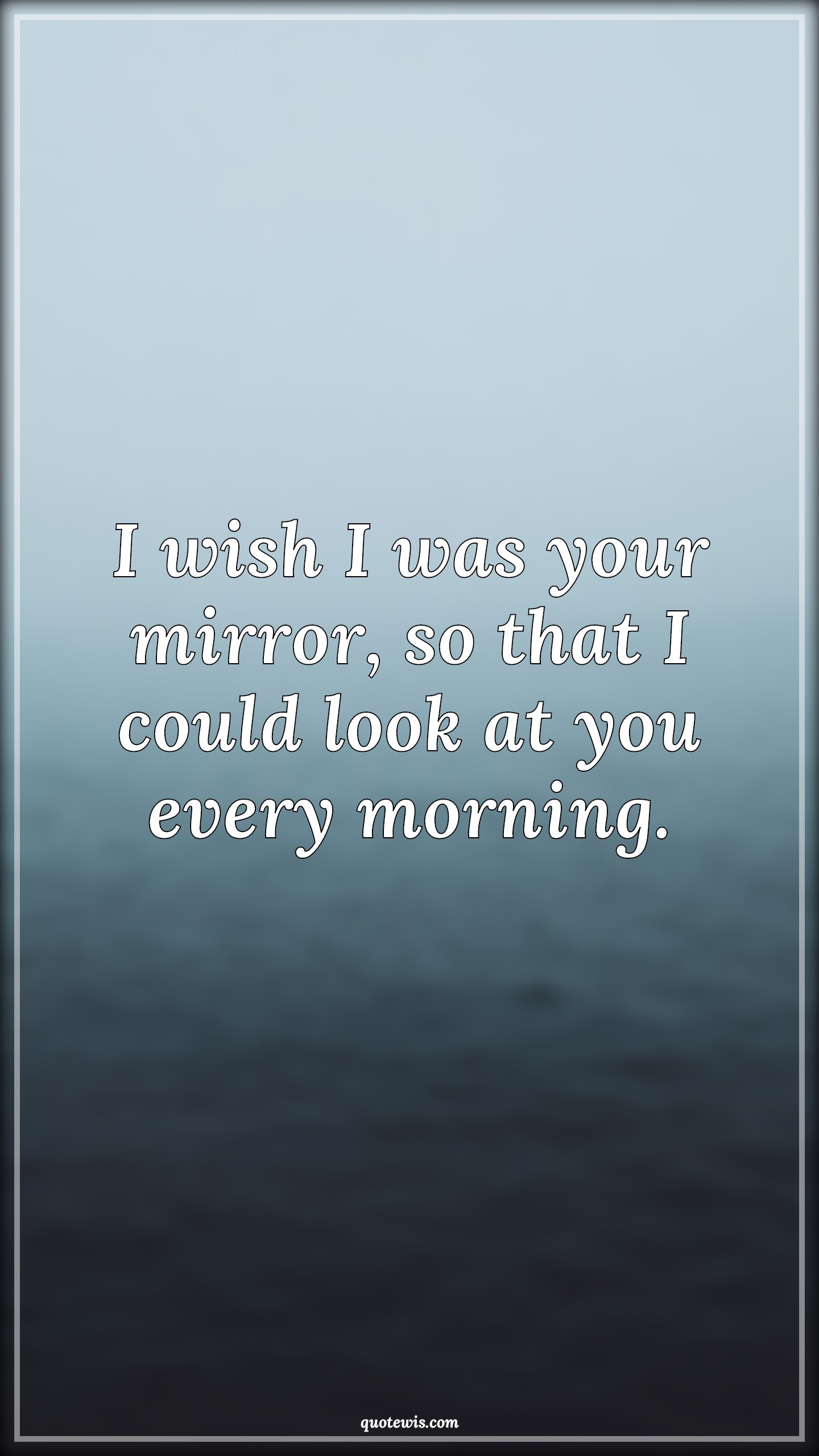 I wish I was your mirror, so that I could look at you every morning. - Anonymous Quotes |  Flirting Quotes, Short flirting Quotes, Mirror Quotes, Pick-up Lines, Short Pick-up Lines, Pick-up lines for Him, Pick-up Lines for Her, I wish Quotes, Morning Quotes,