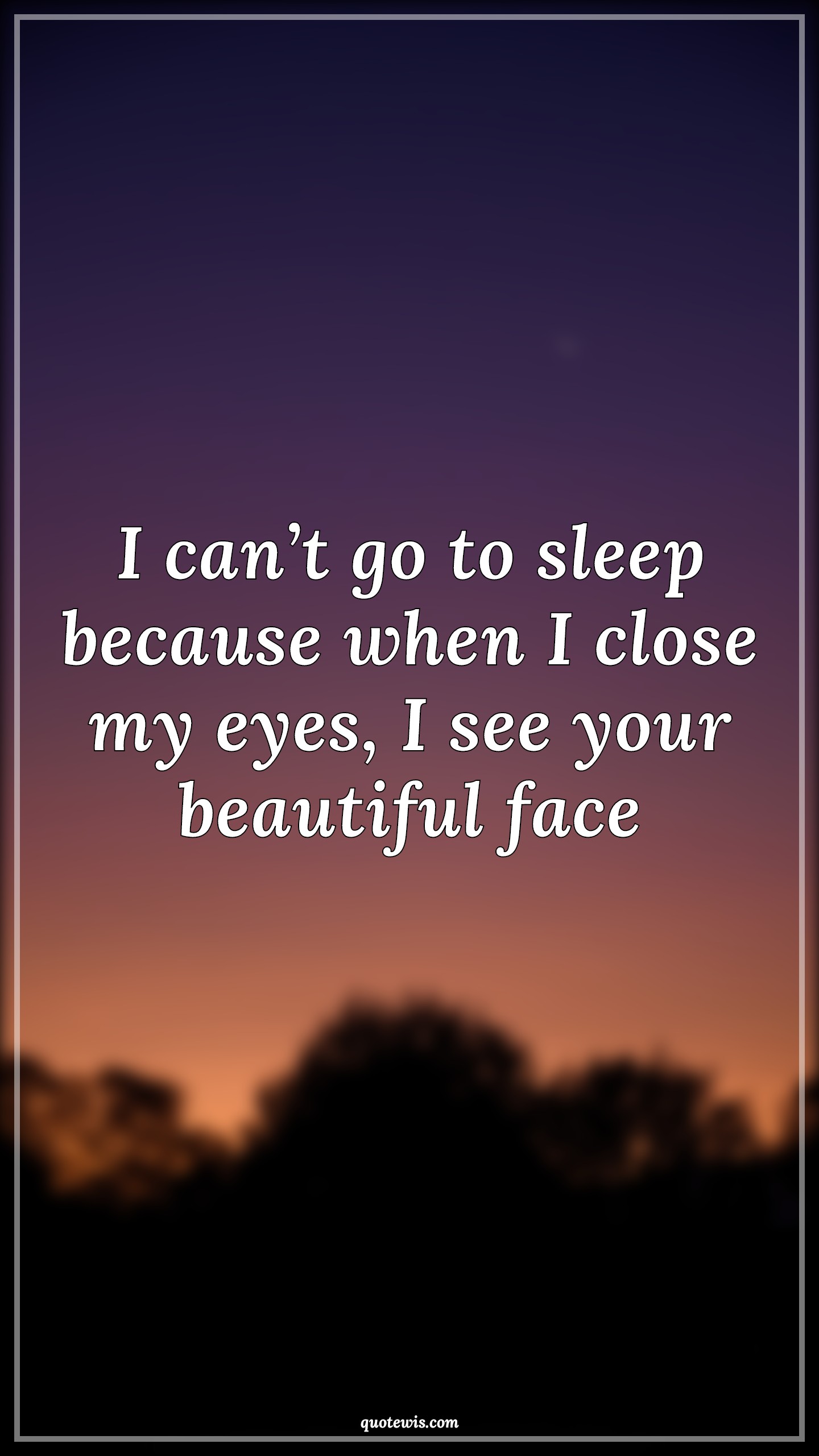 I can’t go to sleep because when I close my eyes, I see your beautiful face - Anonymous Quotes |  Pick-up Lines, Short Pick-up Lines, Pick-up Lines for Her, Pick-up lines for Him, Flirting Quotes, Short flirting Quotes, Short Quotes, Love Quotes, My love Quotes,