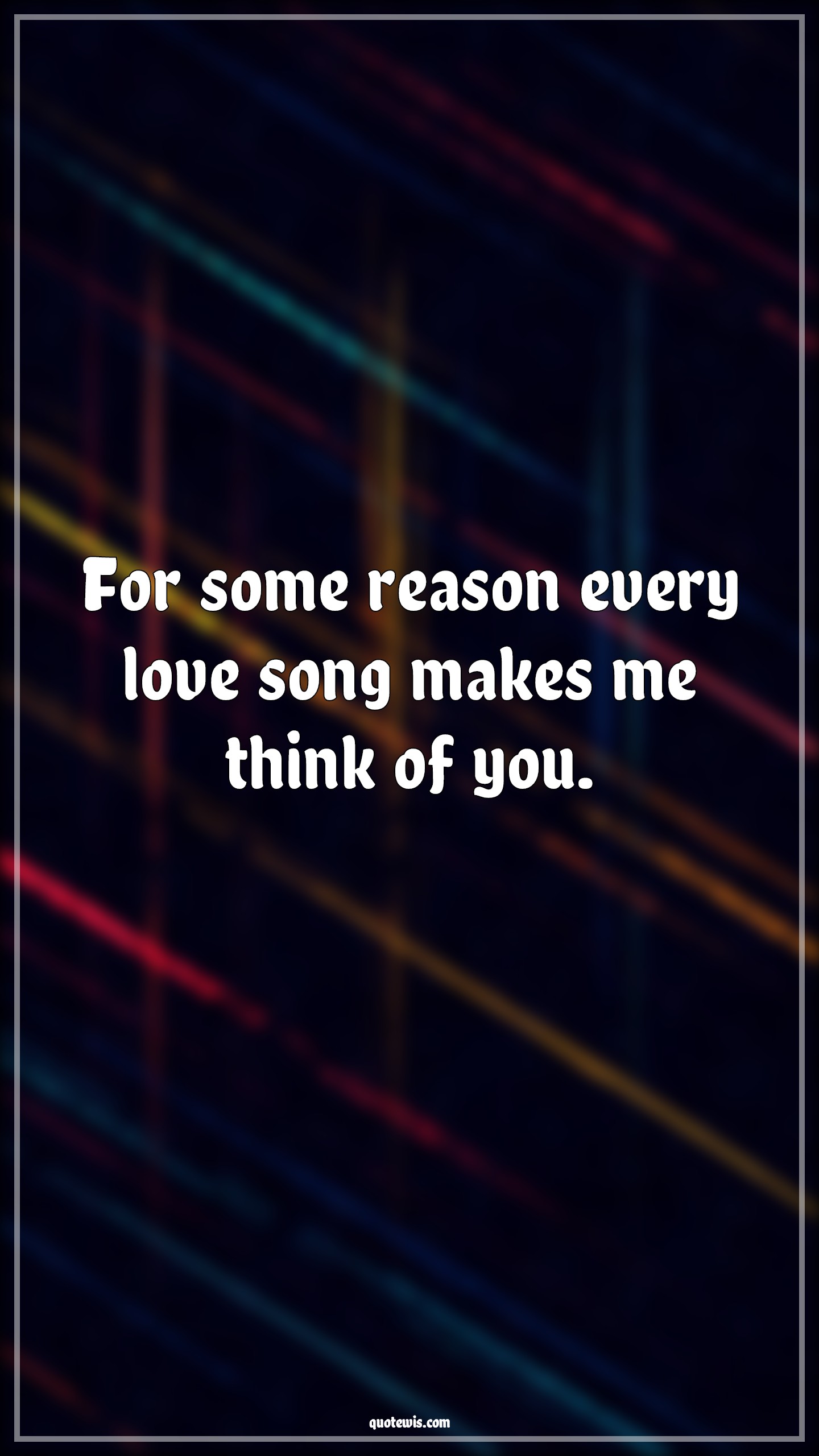 For some reason every love song makes me think of you. - Anonymous Quotes |  Pick-up Lines, Love song Quotes, Love Quotes, Short Pick-up Lines, Short love Quotes, Flirting Quotes, Short flirting Quotes, Pick-up Lines for Her, Pick-up lines for Him, Thinking about you Quotes, Romantic Quotes,