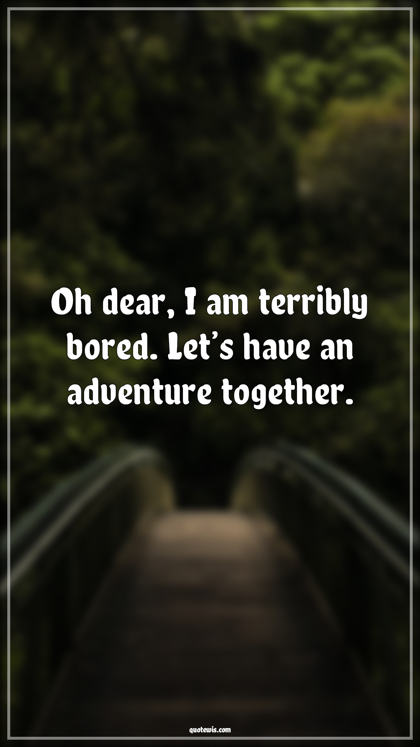 Oh dear, I am terribly bored. Let’s have an adventure together. - Anonymous Quotes | 