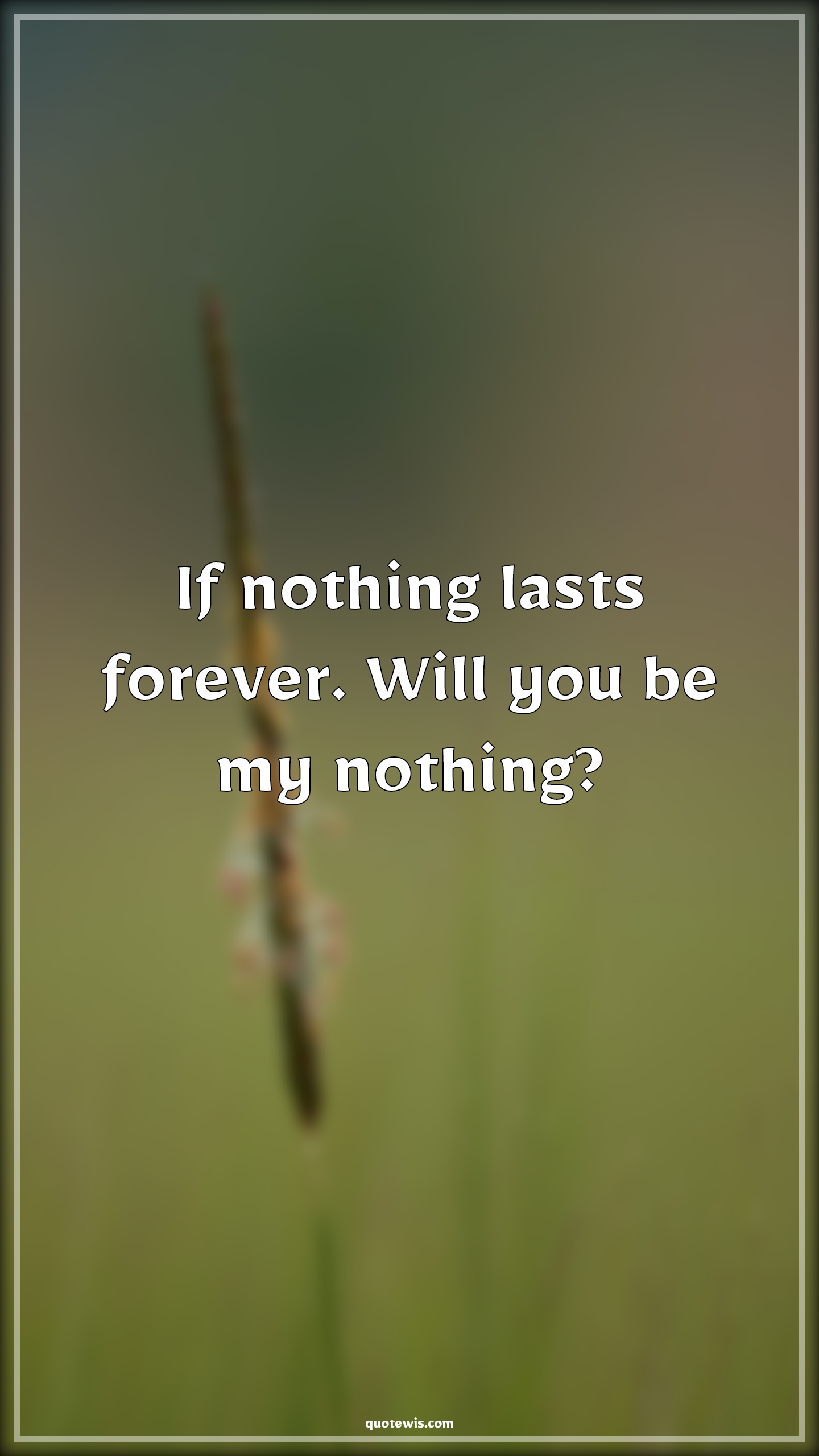 If nothing lasts forever. Will you be my nothing? - Anonymous Quotes | 