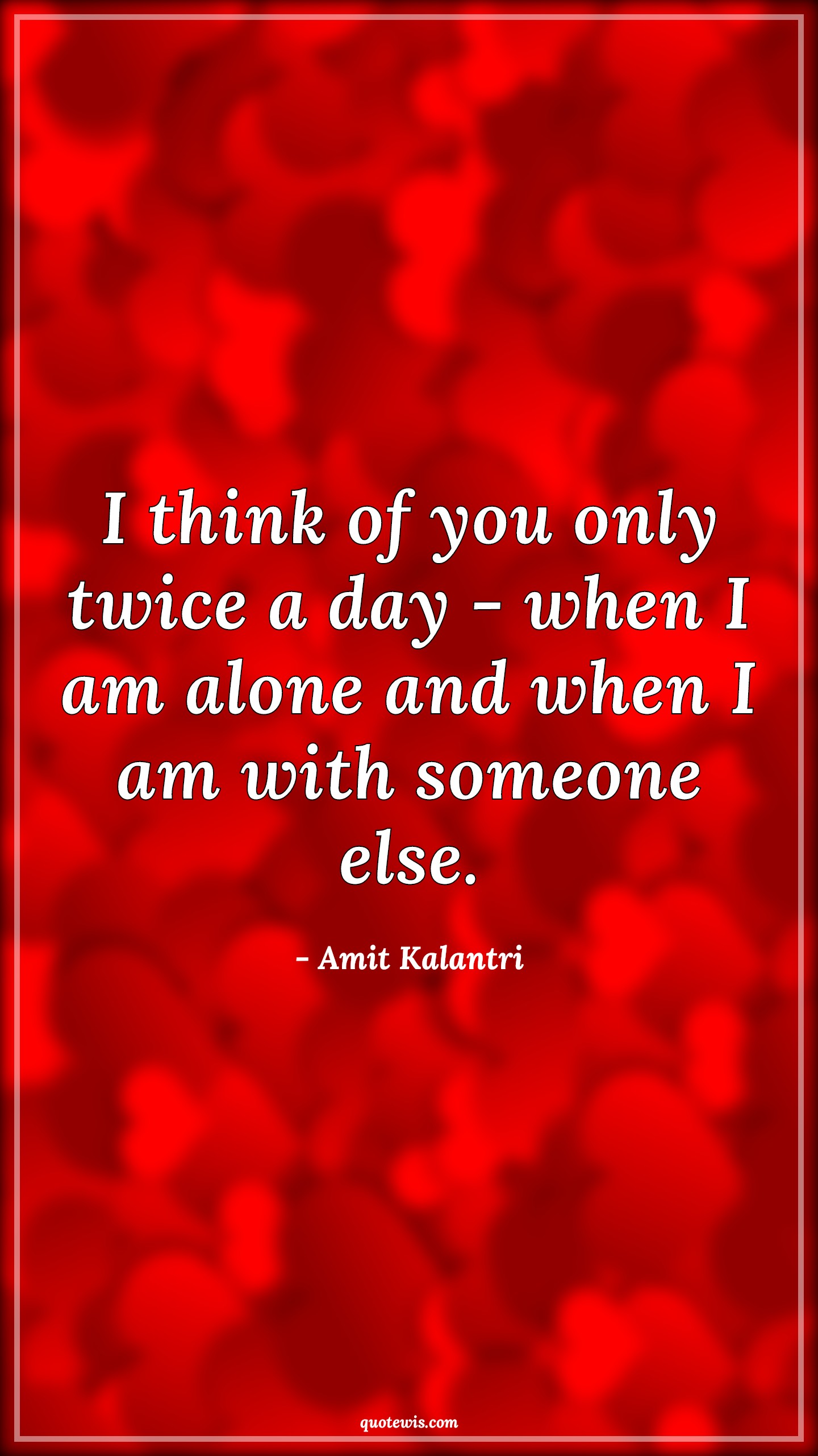 I think of you only twice a day - when I am alone and when I am with someone else. - Amit Kalantri Quotes | 