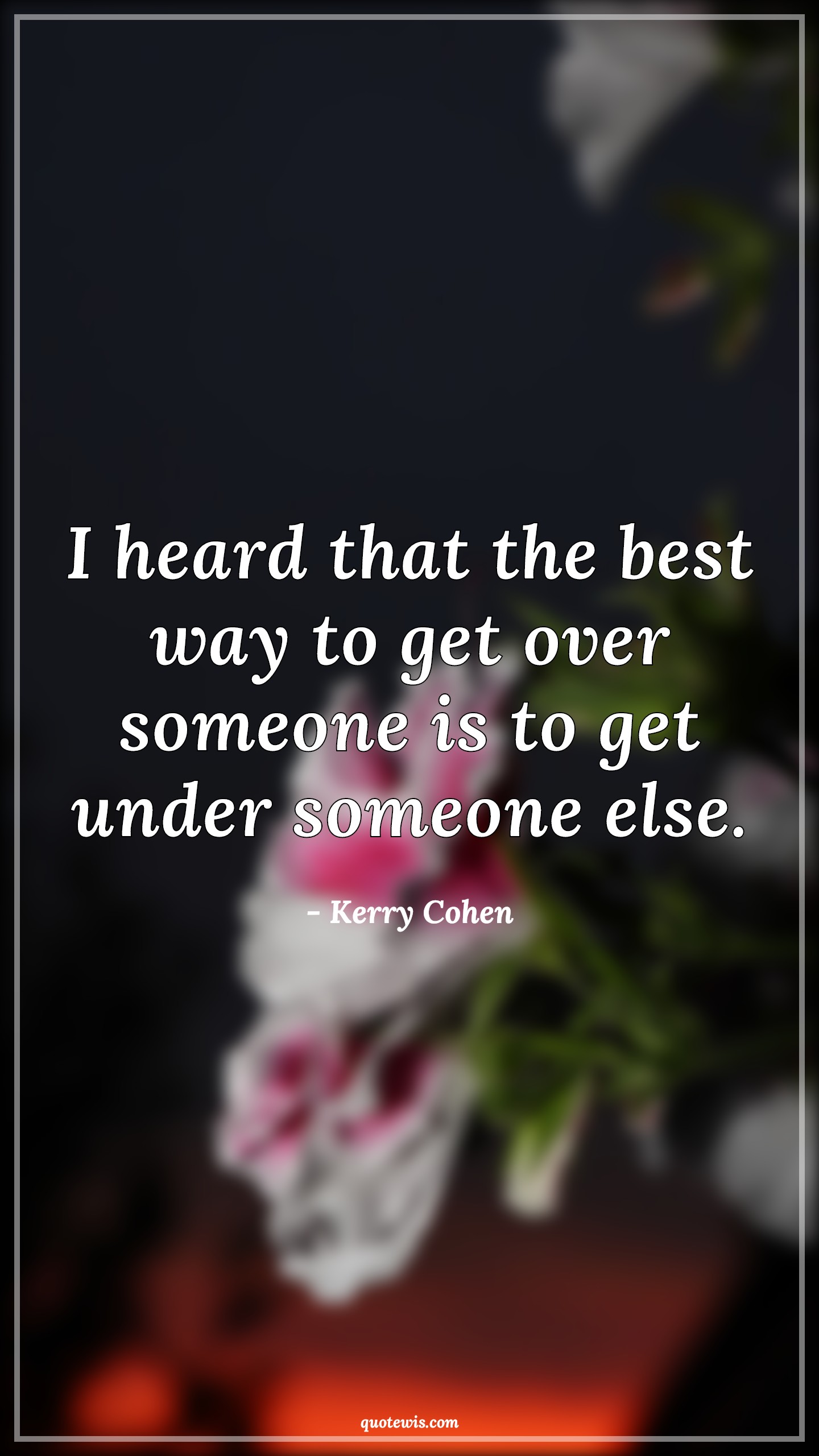 I heard that the best way to get over someone is to get under someone else. - Kerry Cohen Quotes |  Flirting Quotes, Get over Quotes, Sex Quotes, Romantic Quotes, Intimacy Quotes,
