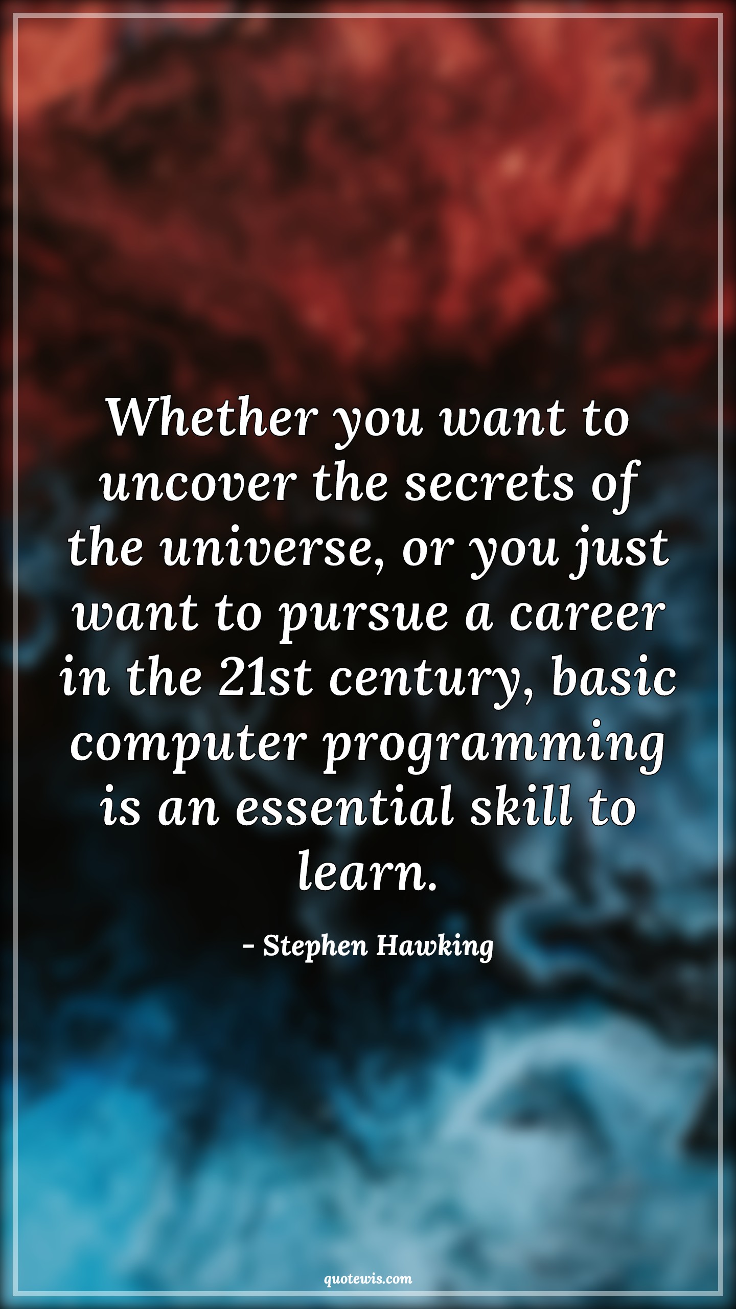 Whether you want to uncover the secrets of the universe, or you just want to pursue a career in the 21st century, basic computer programming is an essential skill to learn. - Stephen Hawking Quotes |  Programming Quotes, Skill Quotes, Learning Quotes,