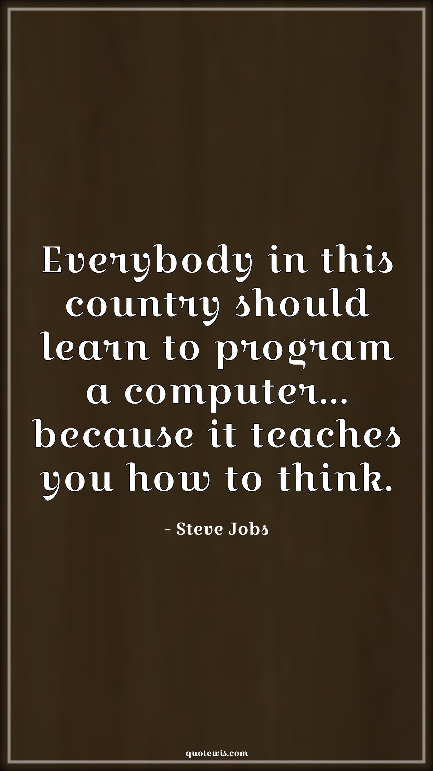 Everybody in this country should learn to program a computer... because it teaches you how to think. - Steve Jobs Quotes |  Programming Quotes, Computer Quotes, Thinking Quotes, Teaching Quotes, Learning Quotes,