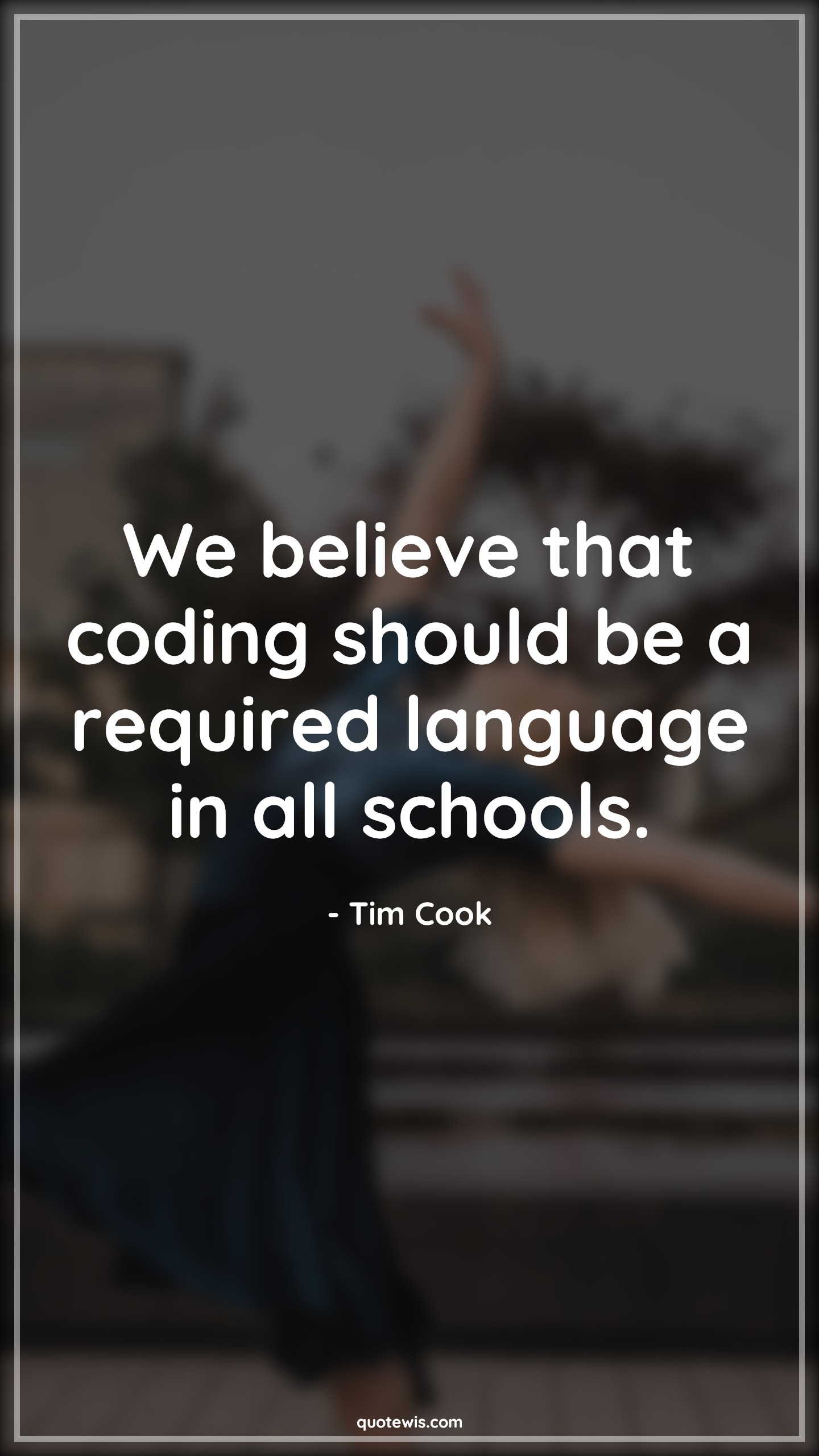 We believe that coding should be a required language in all schools. - Tim Cook Quotes | 