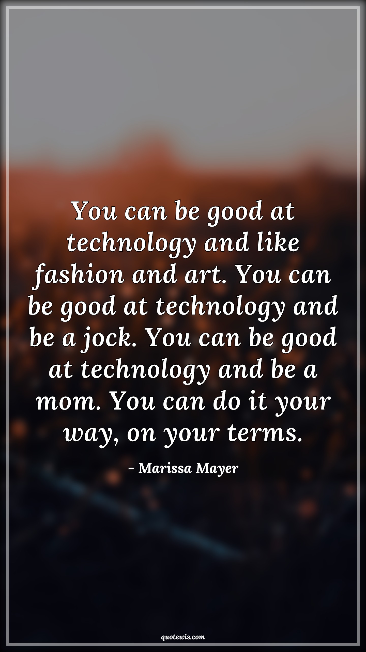You can be good at technology and like fashion and art. You can be good at technology and be a jock. You can be good at technology and be a mom. You can do it your way, on your terms. - Marissa Mayer Quotes |  Technology Quotes,