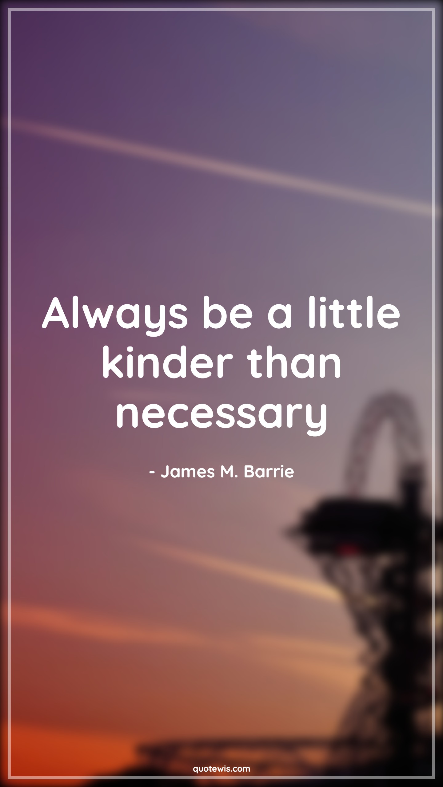 Always be a little kinder than necessary - James M. Barrie Quotes |  Be kind Quotes, Kind Quotes, Short Quotes, Short life Quotes, Always Quotes, Necessary Quotes,