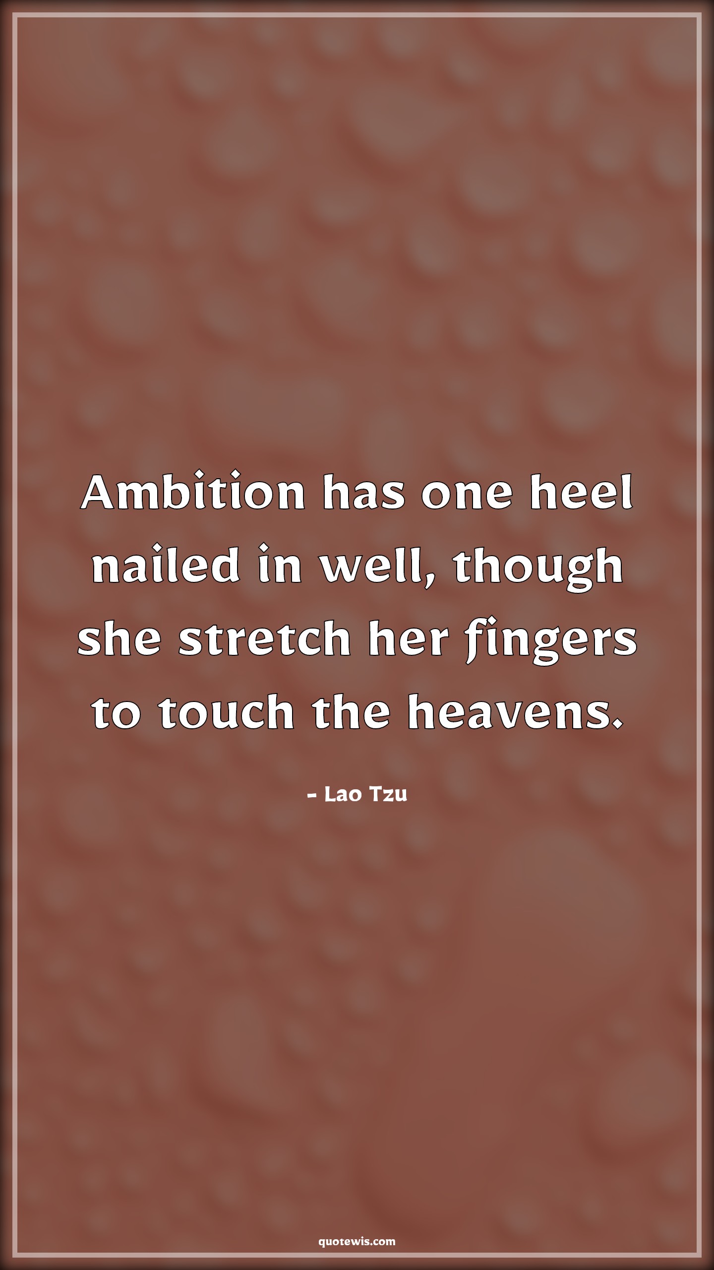 Ambition has one heel nailed in well, though she stretch her fingers to touch the heavens. - Lao Tzu Quotes |  Ambition Quotes, Philosophy Quotes, Heaven Quotes,