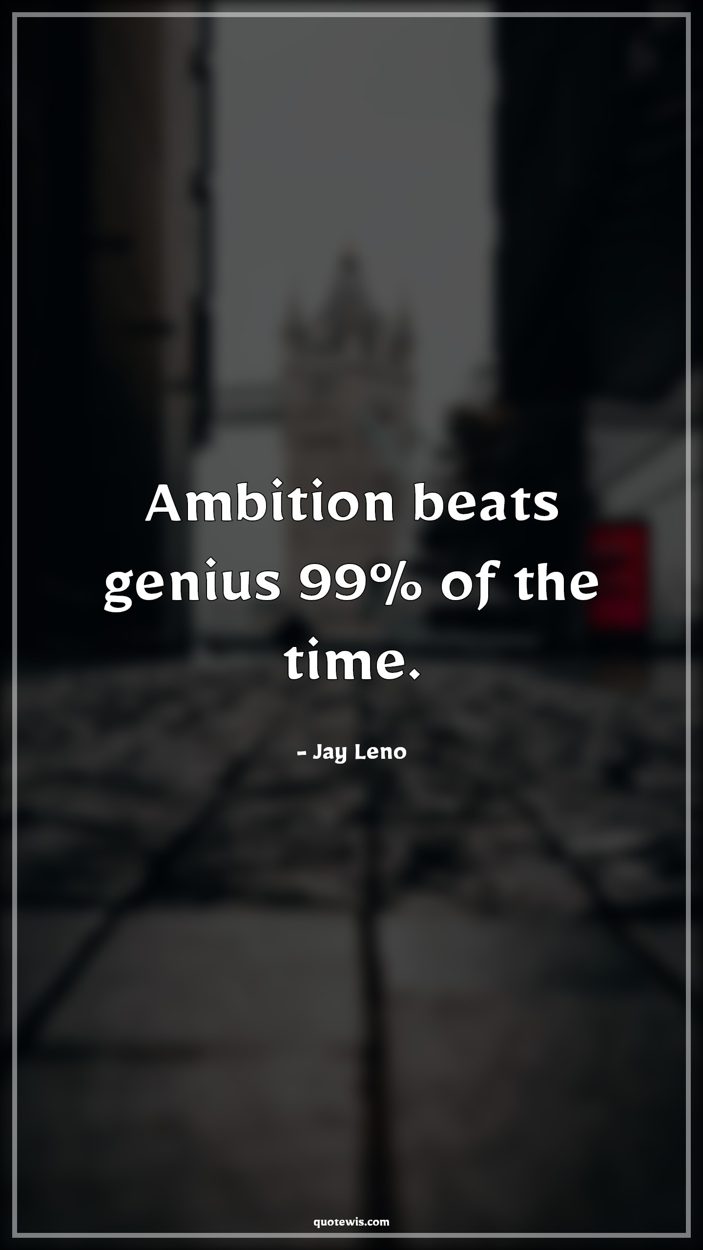 Ambition beats genius 99% of the time. - Jay Leno Quotes |  Ambition Quotes, Short ambition Quotes, Genius Quotes, Time Quotes,