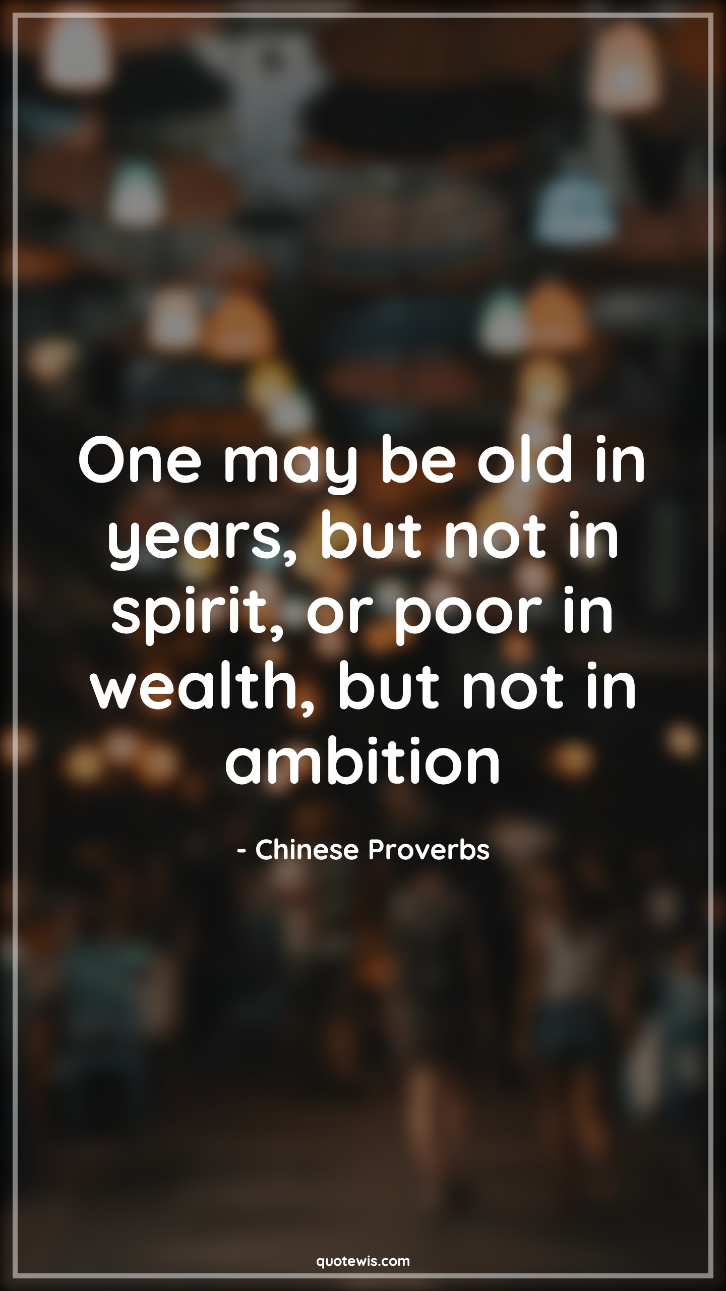 One may be old in years, but not in spirit, or poor in wealth, but not in ambition - Chinese Proverbs Quotes |  Ambition Quotes, Spirit Quotes, Wealth Quotes,