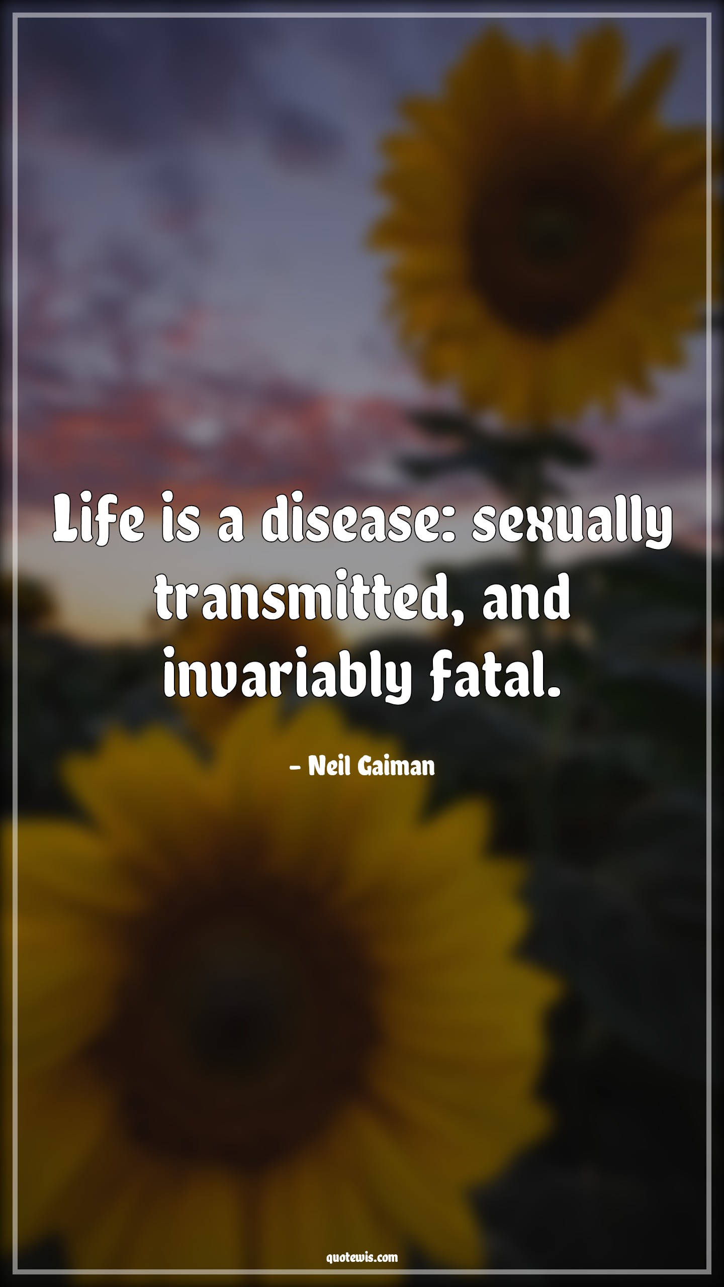 Life is a disease: sexually transmitted, and invariably fatal. - Neil Gaiman Quotes |  Funny Quotes, Short funny Quotes, Life Quotes, Short life Quotes, Sex Quotes,