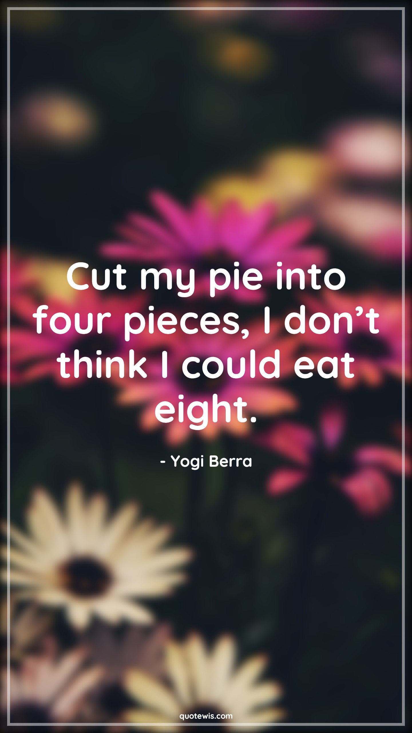 Cut my pie into four pieces, I don’t think I could eat eight. - Yogi Berra Quotes |  Funny Quotes, Funny diet Quotes, Short funny Quotes,