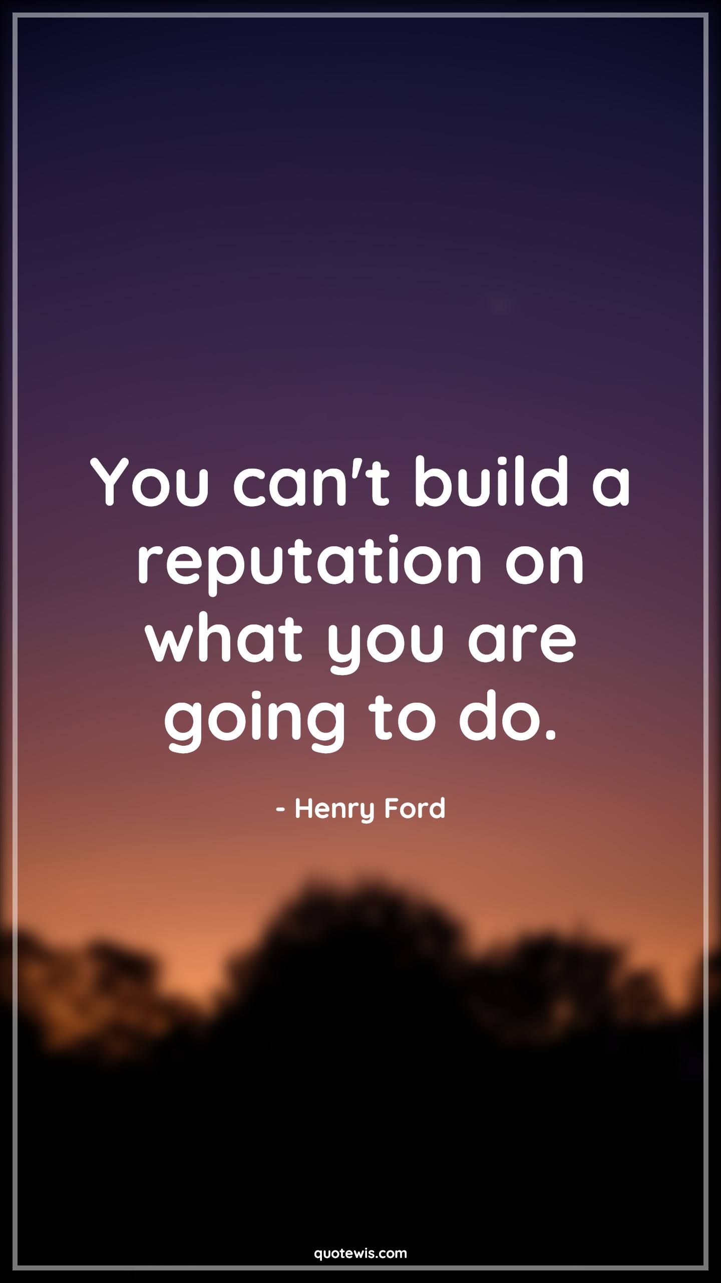 You can't build a reputation on what you are going to do. - Henry Ford Quotes | 