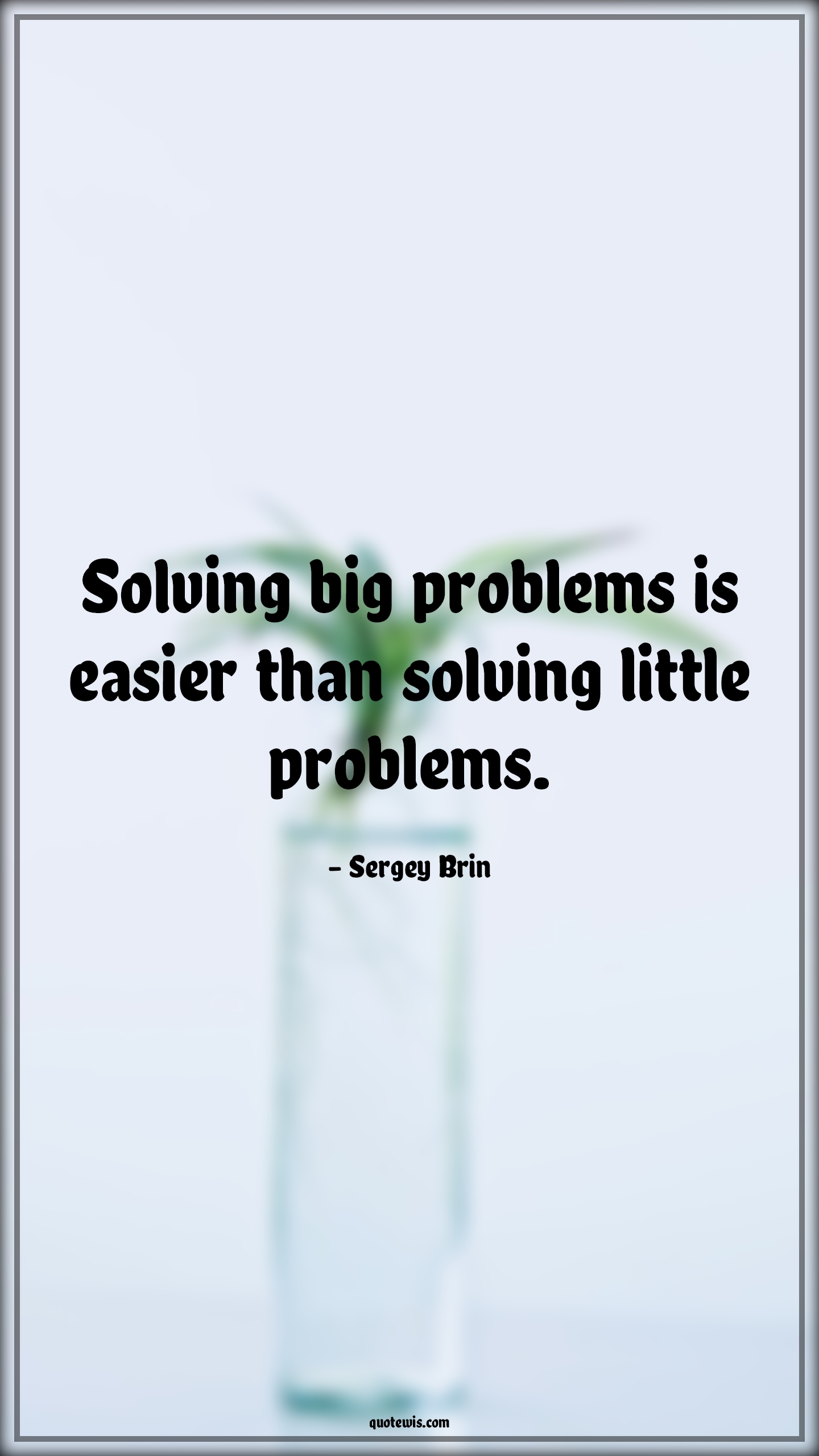 Solving big problems is easier than solving little problems. - Sergey Brin Quotes |  Problem Quotes, Problem-solving Quotes, Little Quotes, Big Quotes, Easy Quotes,