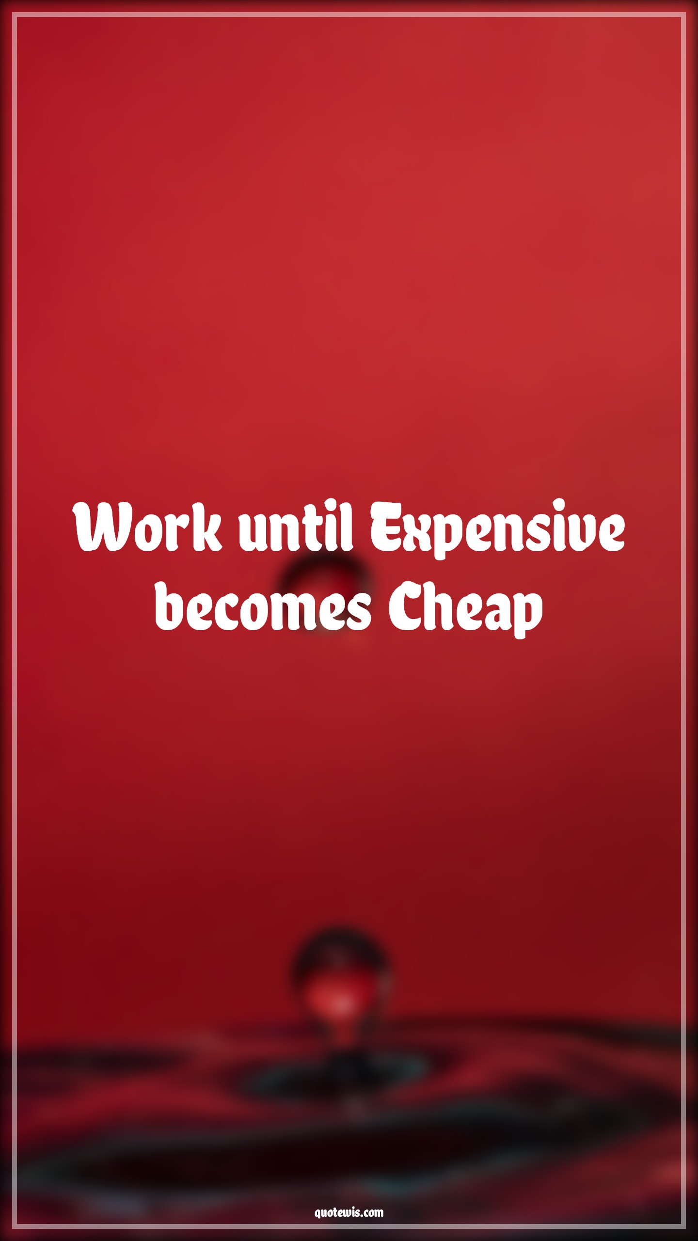Work until Expensive becomes Cheap - Anonymous Quotes |  Work Quotes, Short work Quotes, Work hard Quotes, Never Give-Up Quotes, Don't quit Quotes,