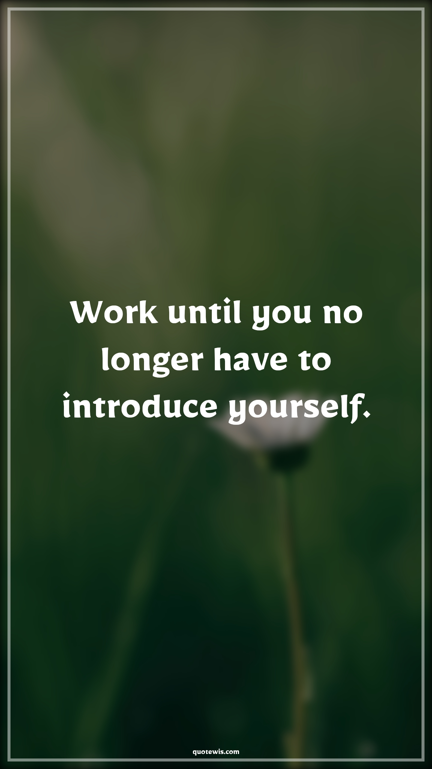 Work until you no longer have to introduce yourself. - Anonymous Quotes |  Work Quotes, Short work Quotes, Work hard Quotes, Never Give-Up Quotes, Don't quit Quotes,