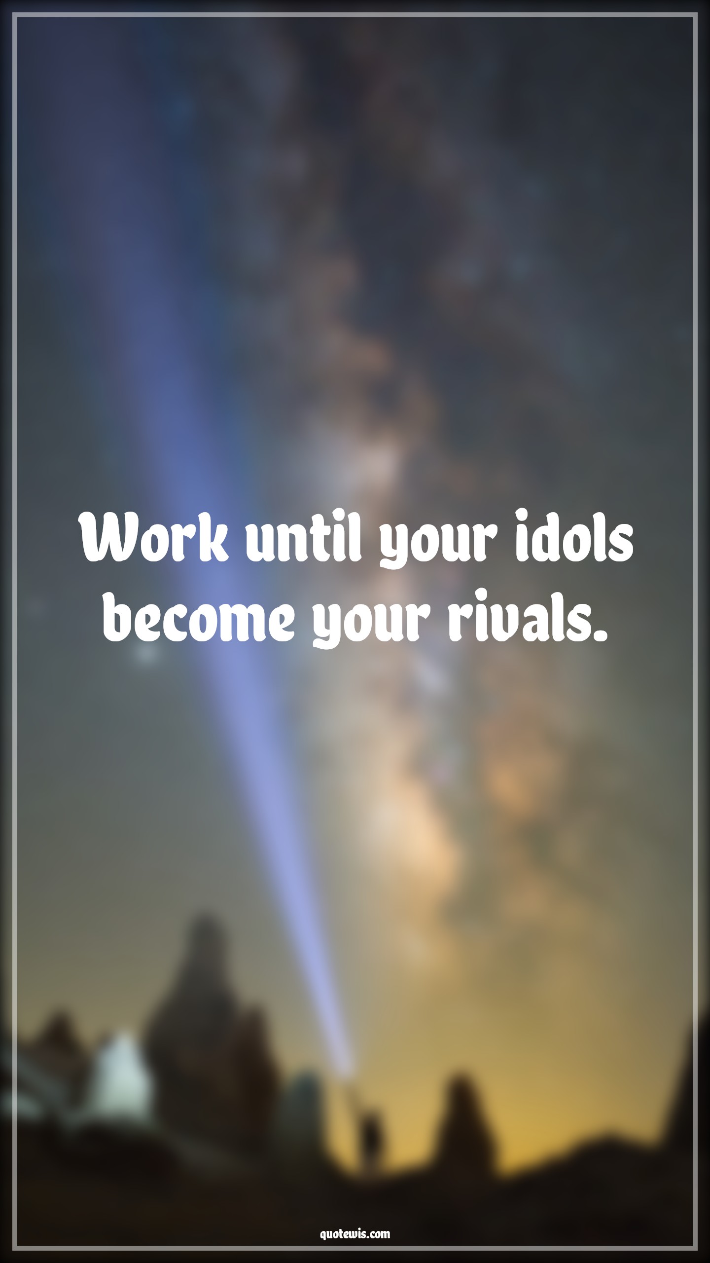 Work until your idols become your rivals. - Anonymous Quotes |  Work hard Quotes, Work Quotes, Short work Quotes, Never Give-Up Quotes, Don't quit Quotes, Make it happen Quotes,