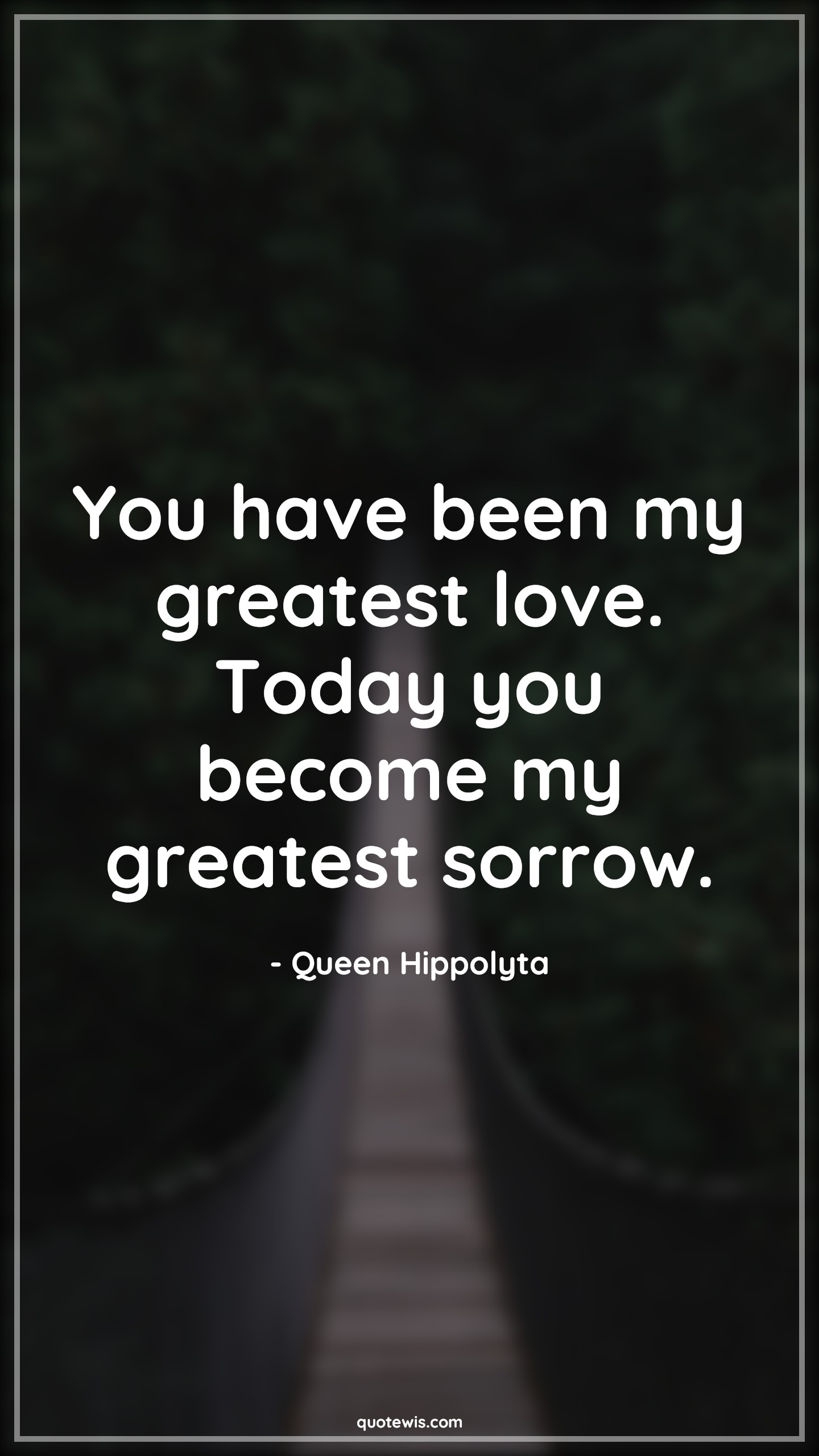 You have been my greatest love. Today you become my greatest sorrow. - Queen Hippolyta Quotes | 