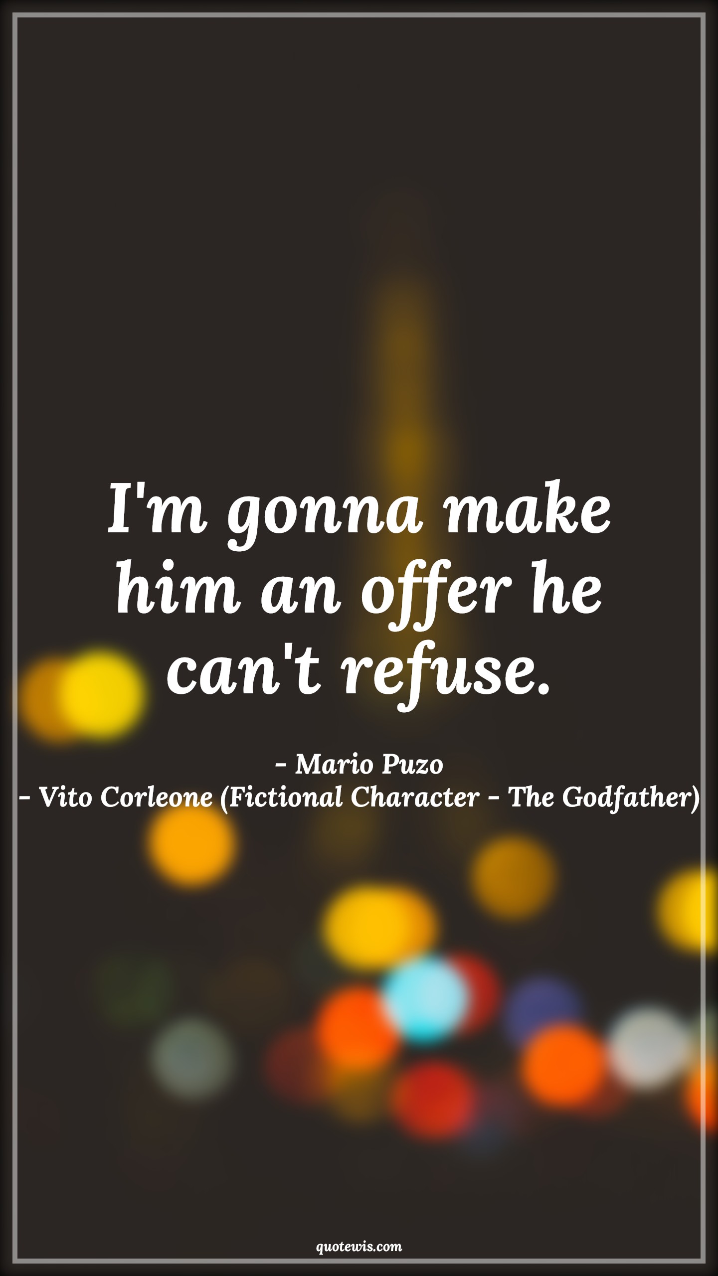 I'm gonna make him an offer he can't refuse. - Mario Puzo, Vito Corleone (Fictional Character - The Godfather) Quotes |  The godfather Quotes, Offer Quotes, Refuse Quotes, Movie Quotes,