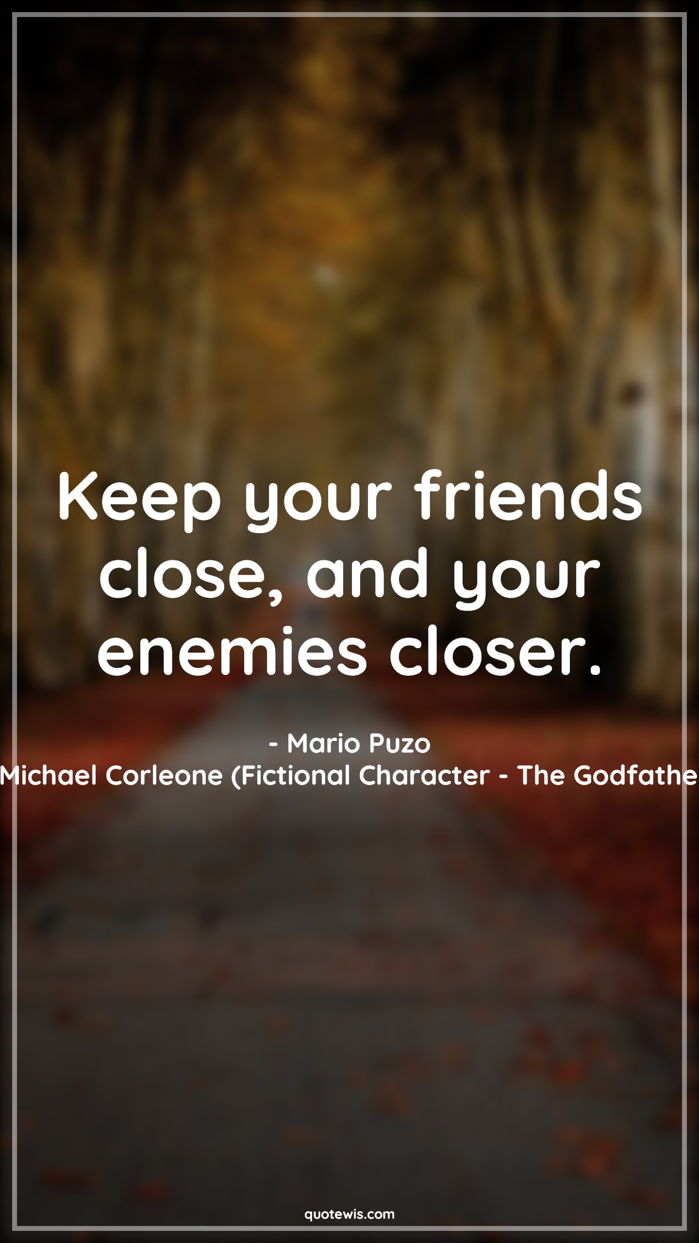 Keep your friends close, and your enemies closer. - quotewis.com