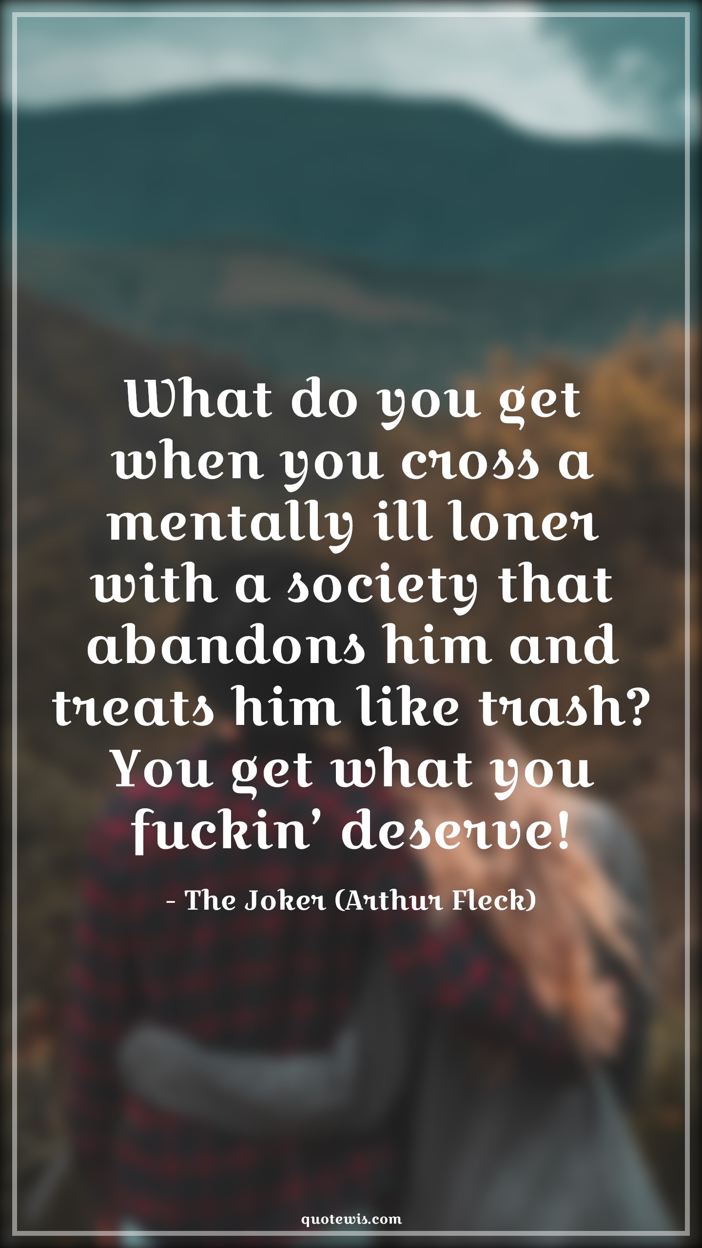 What do you get when you cross a mentally ill loner with a society that abandons him and treats him like trash? You get what you fuckin’ deserve! - The Joker (Arthur Fleck) Quotes |  Joker movie Quotes, Movie Quotes, Mental Quotes, Society Quotes,