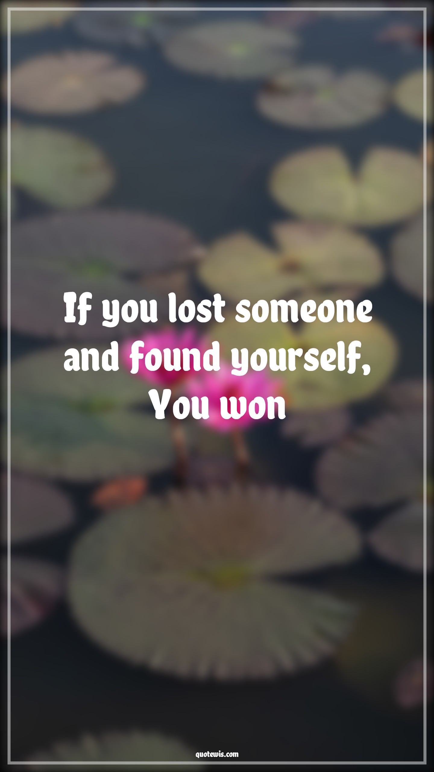 If you lost someone and found yourself, You won - Anonymous Quotes | 