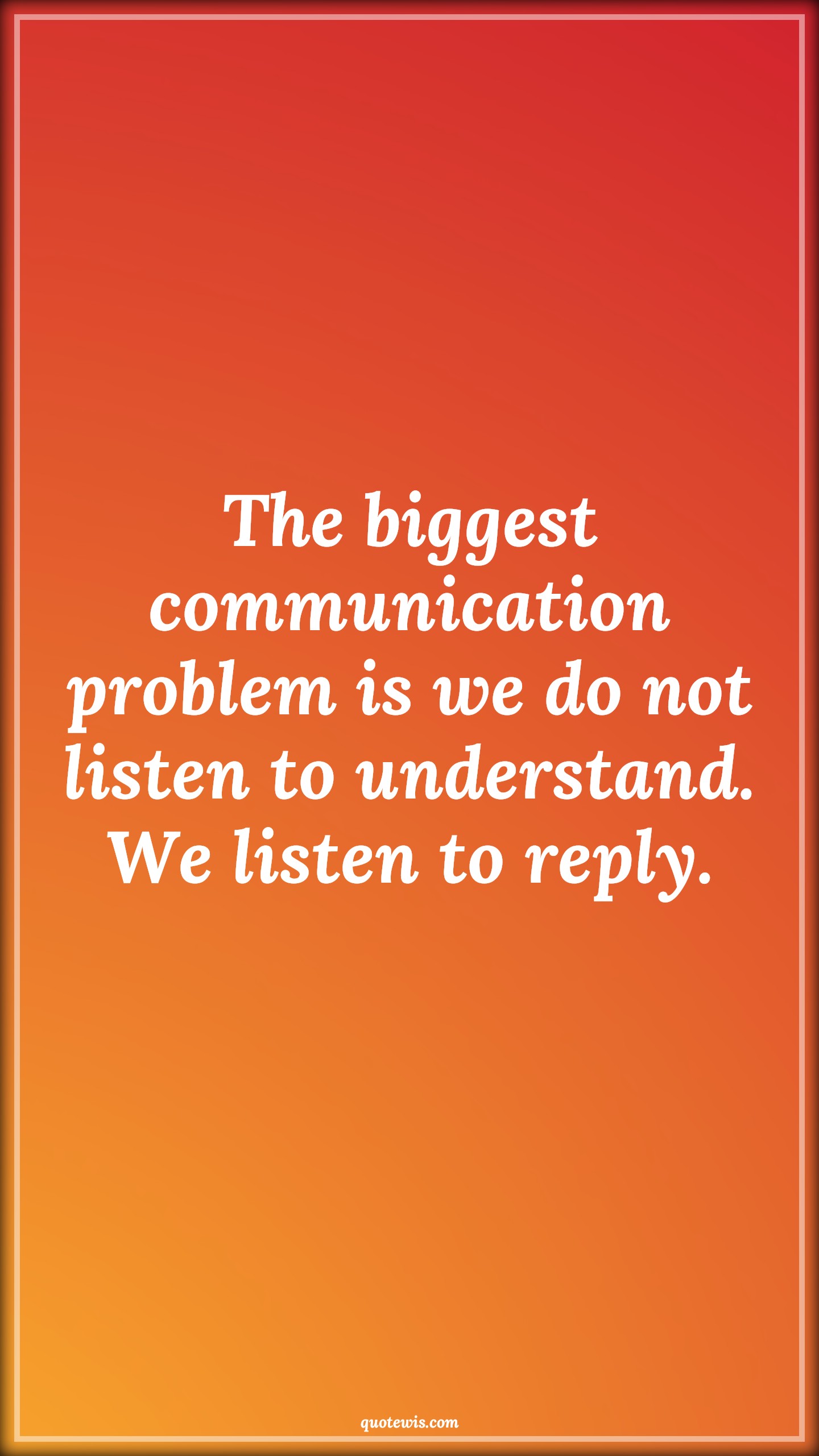 The biggest communication problem is we do not listen to understand. We listen to reply. - Anonymous Quotes |  Understand Quotes, Listening Quotes, Problem Quotes, Human nature Quotes, Reality Quotes, Perception Quotes,