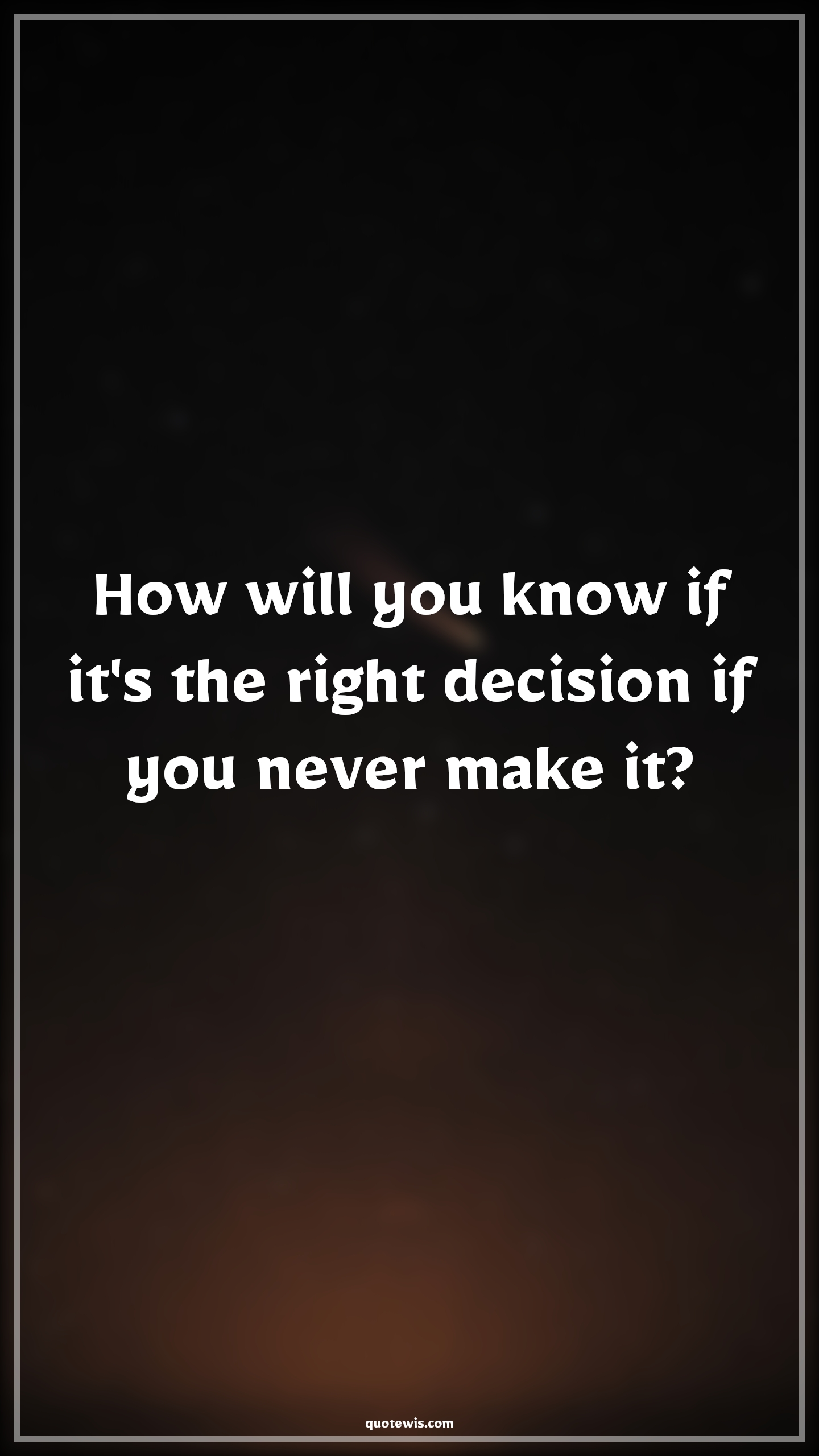 How will you know if it's the right decision if you never make it? - Anonymous Quotes | 