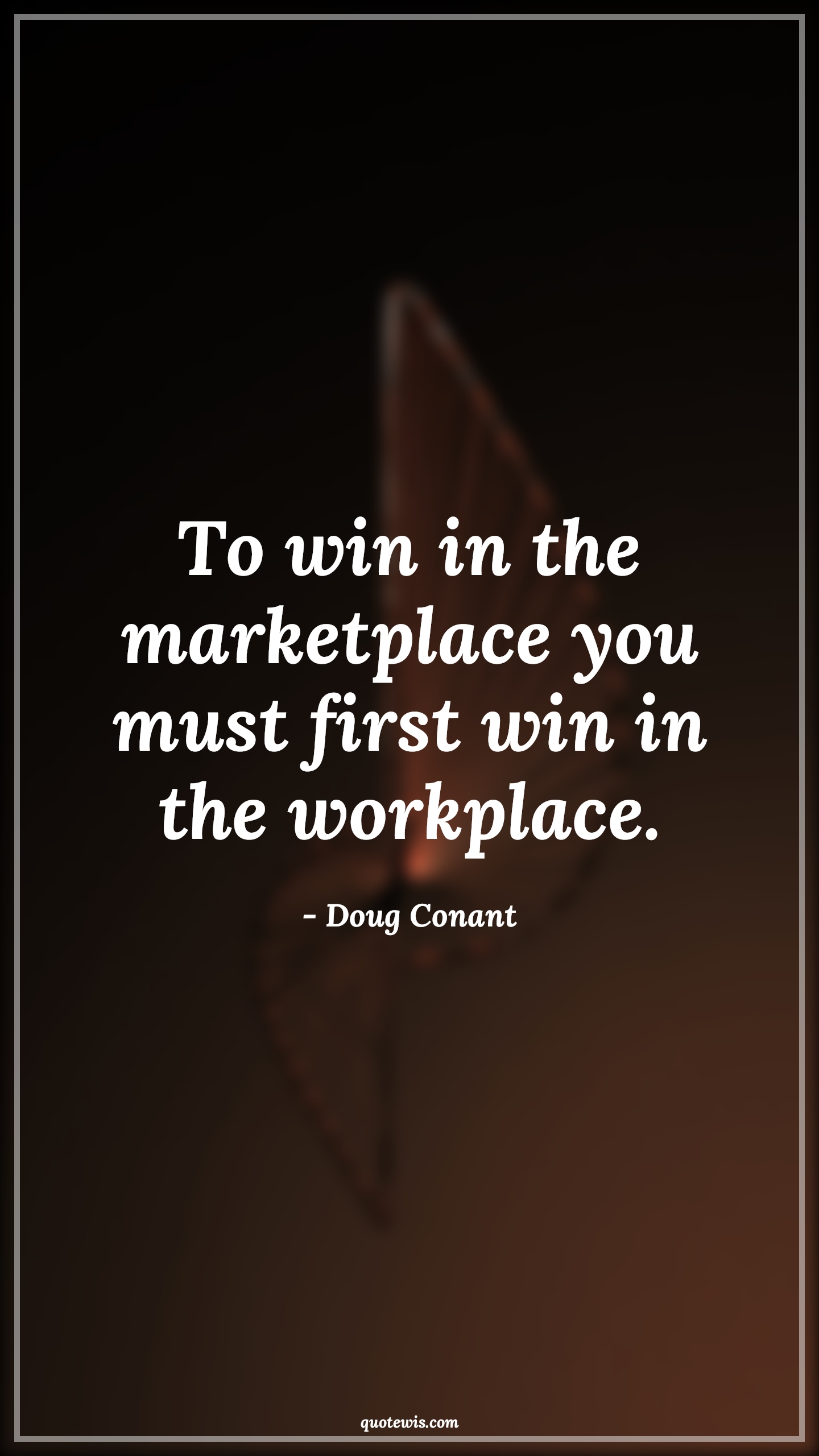 To win in the marketplace you must first win in the workplace. - Doug Conant Quotes | 