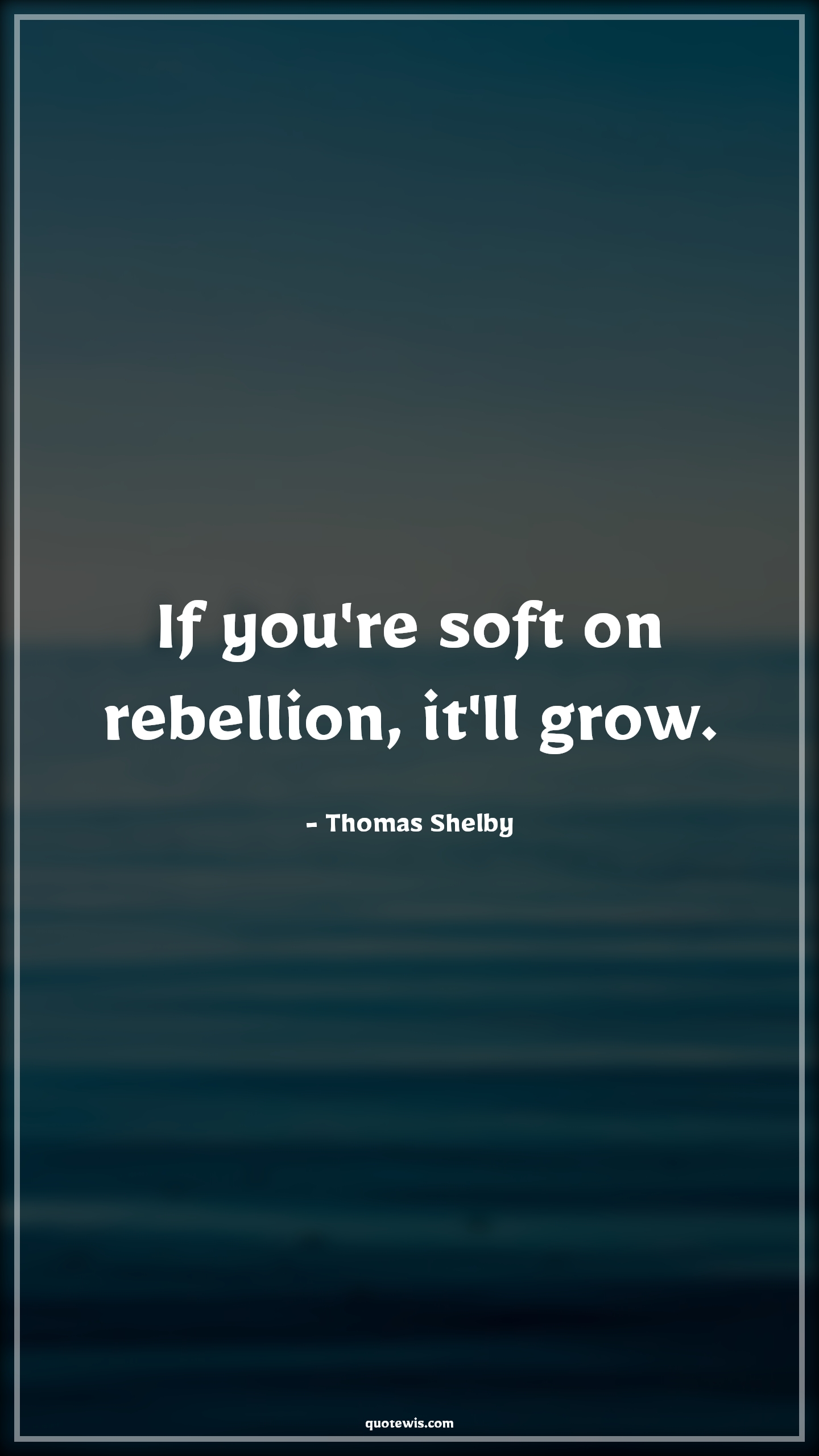 If you're soft on rebellion, it'll grow. - Thomas Shelby Quotes |  Peaky blinders Quotes, Tv shows & series Quotes,