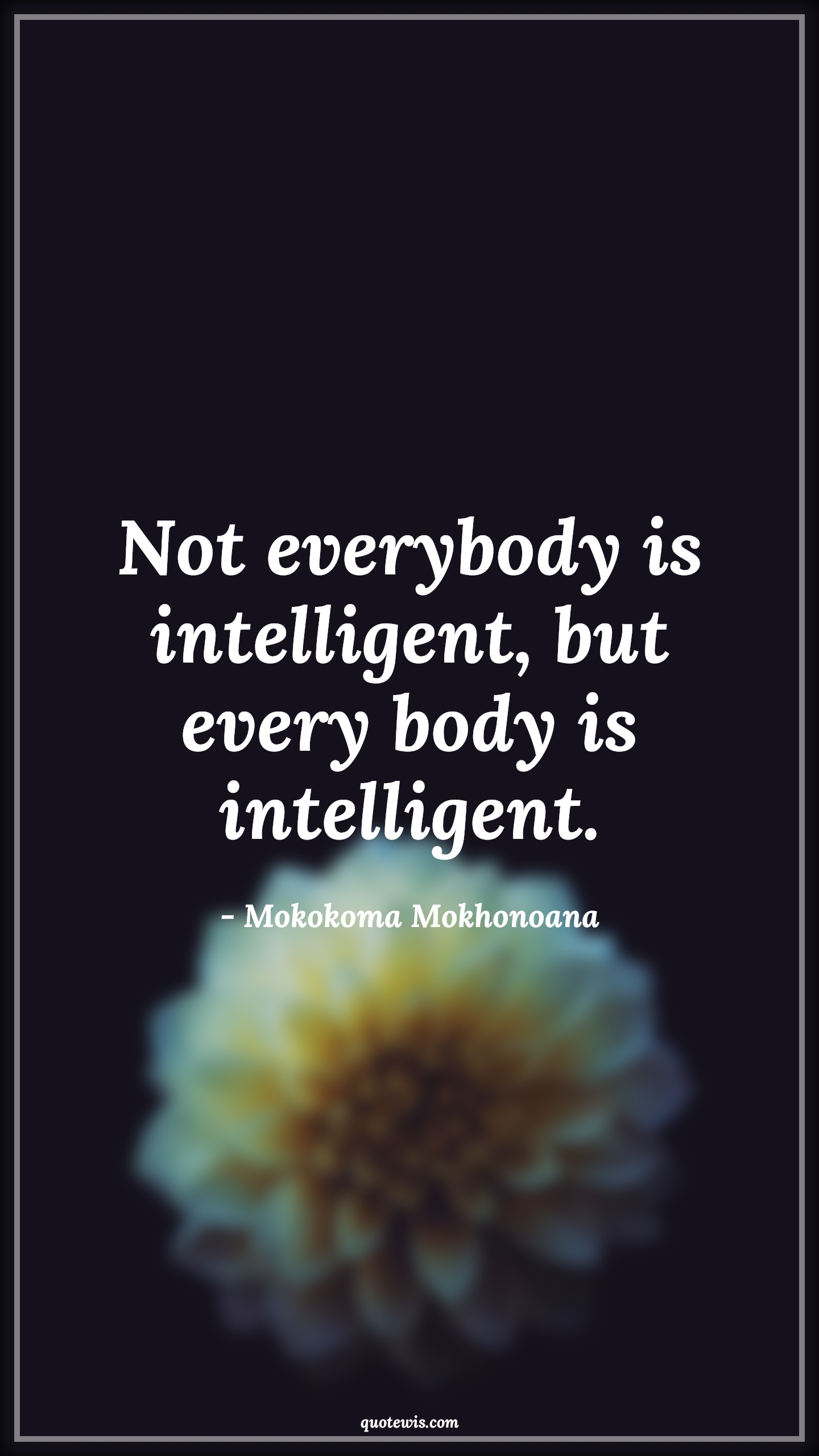 Not everybody is intelligent, but every body is intelligent. - Mokokoma Mokhonoana Quotes |  Body Quotes, Disease Quotes, Illness Quotes, Sickness Quotes, Intelligence Quotes, Self healing Quotes, Short Quotes,