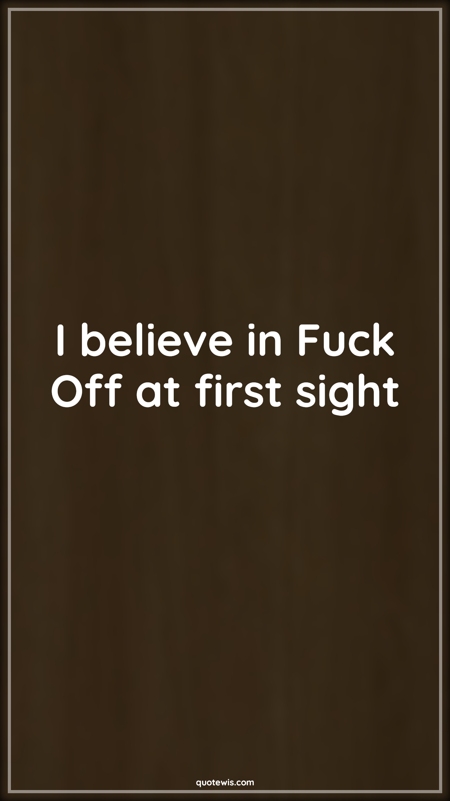I believe in Fuck Off at first sight - Anonymous Quotes | 