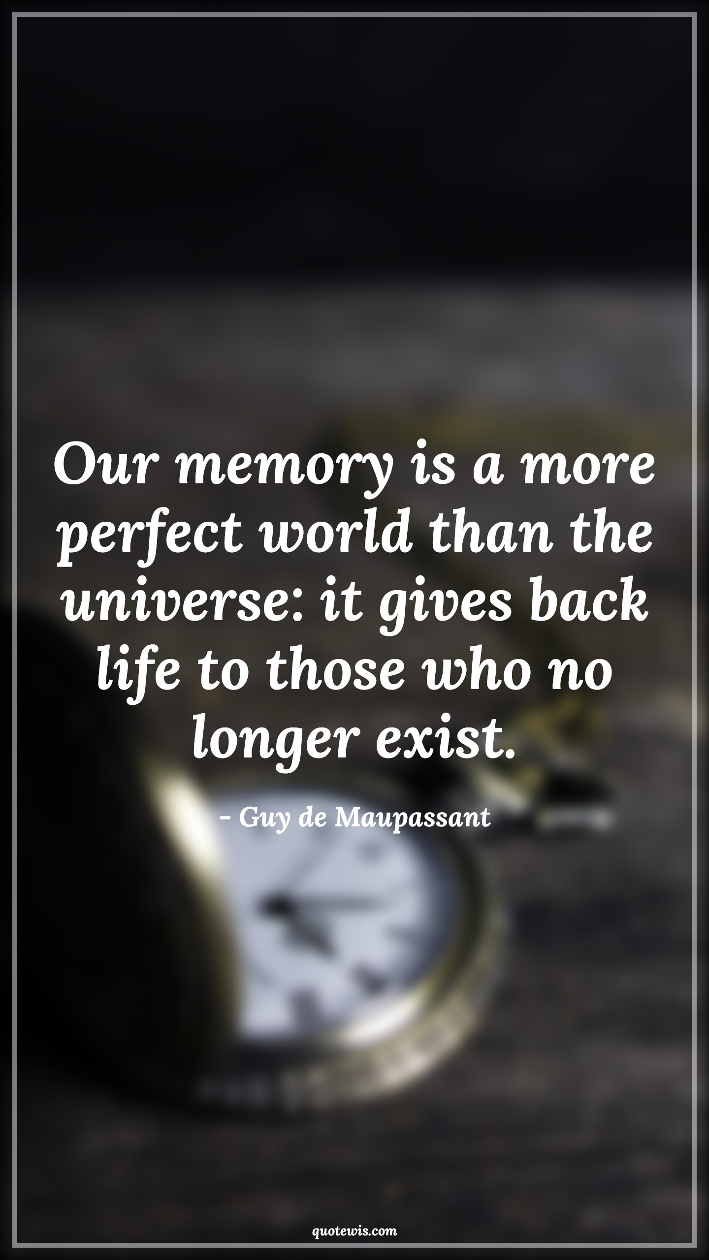 Our memory is a more perfect world than the universe: it gives back life to those who no longer exist. - Guy de Maupassant Quotes |  Memory Quotes, Past Quotes, Remember Quotes,