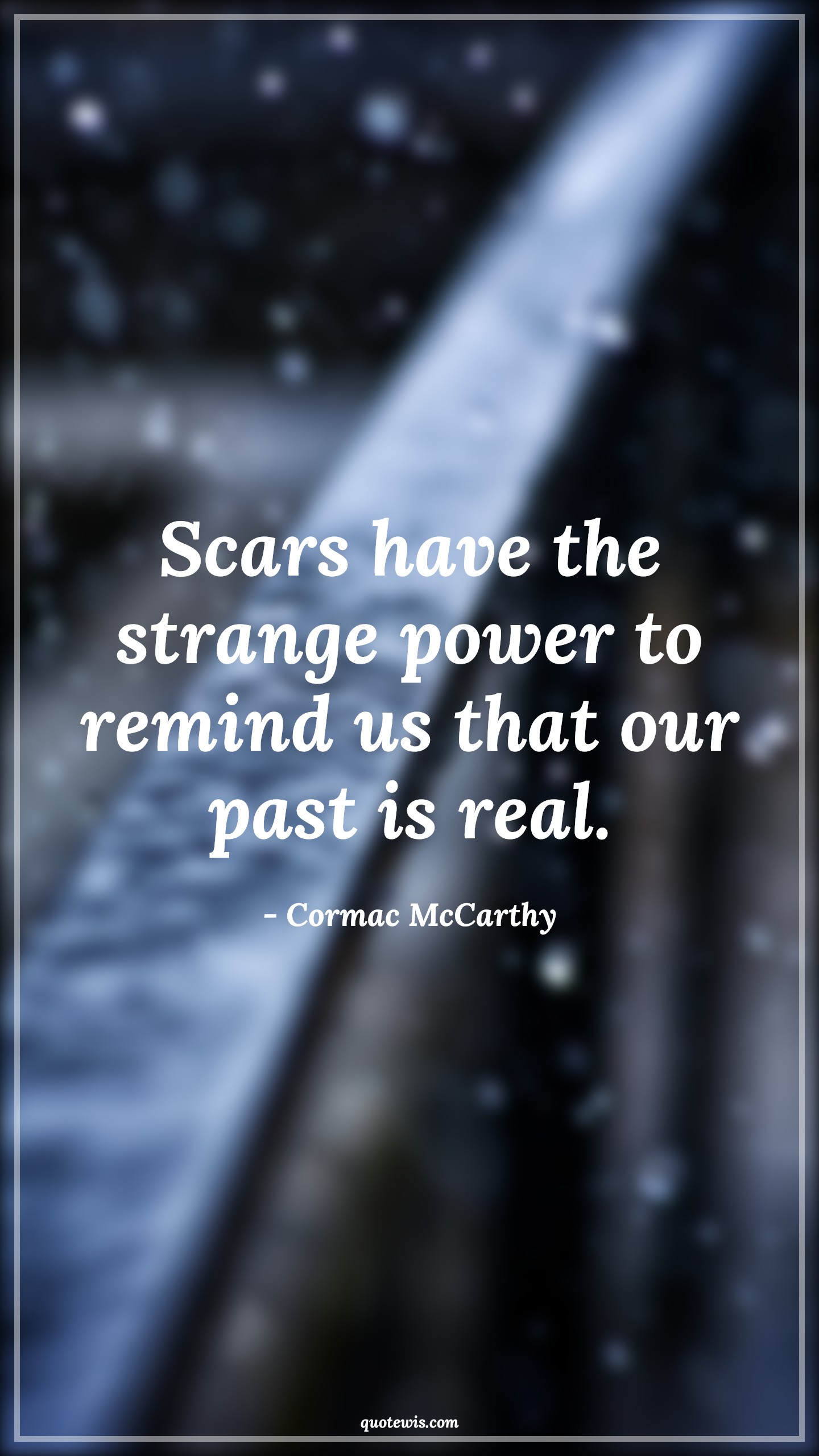 Scars have the strange power to remind us that our past is real. - Cormac McCarthy Quotes |  Memory Quotes, Short memory Quotes, Past Quotes, Pain Quotes, Scars Quotes, Remind Quotes,