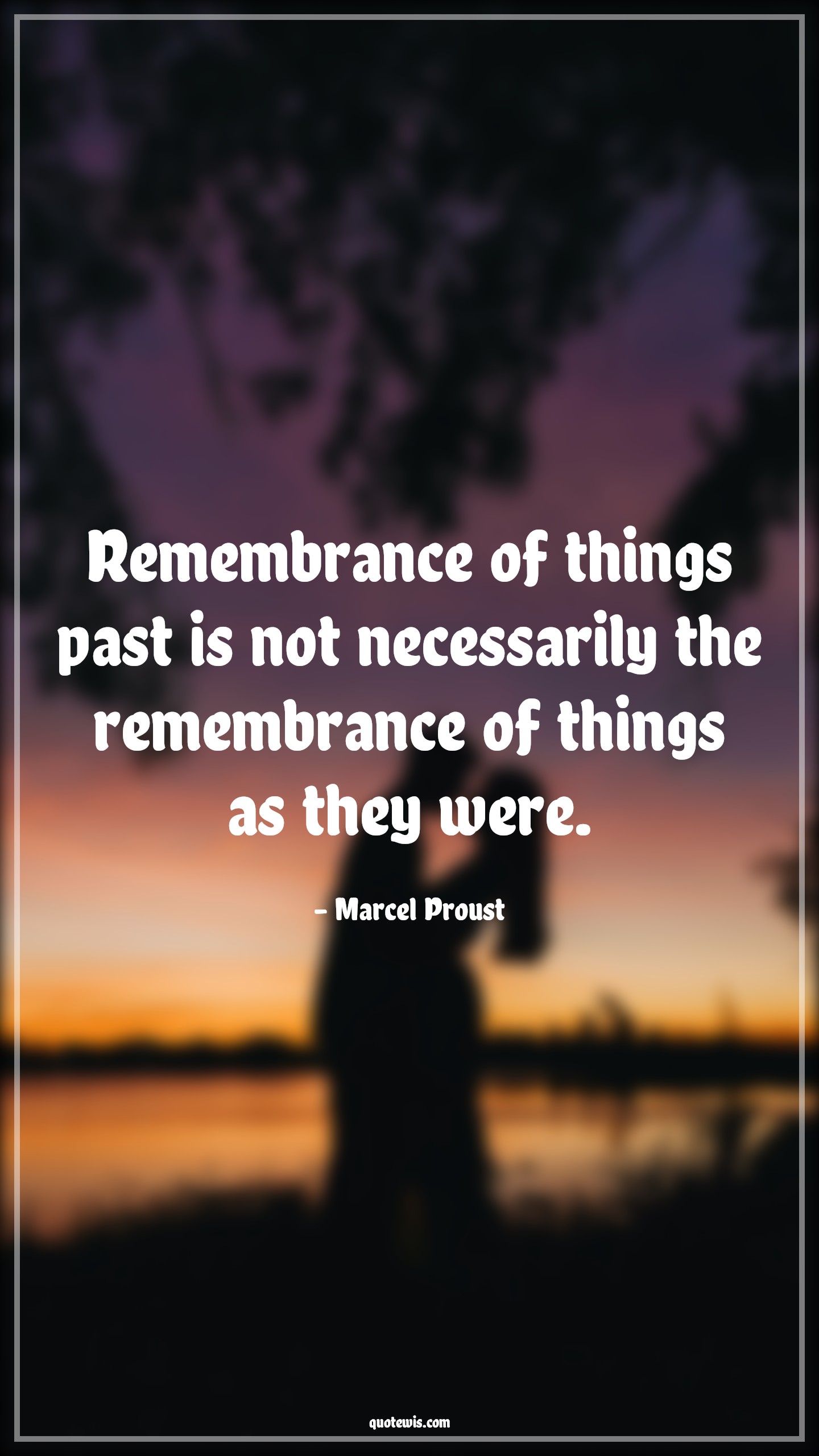 Remembrance of things past is not necessarily the remembrance of things as they were. - Marcel Proust Quotes |  Memory Quotes, Remember Quotes, Past Quotes, Reality Quotes,