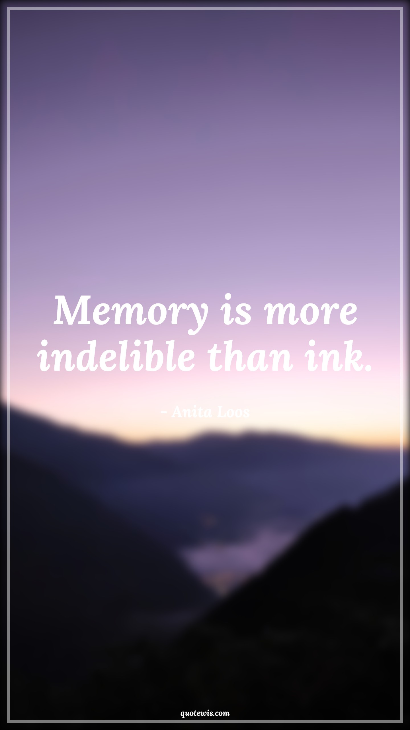 Memory is more indelible than ink. - Anita Loos Quotes |  Memory Quotes, Short memory Quotes, Short Quotes, Ink Quotes, Unforgettable Quotes,
