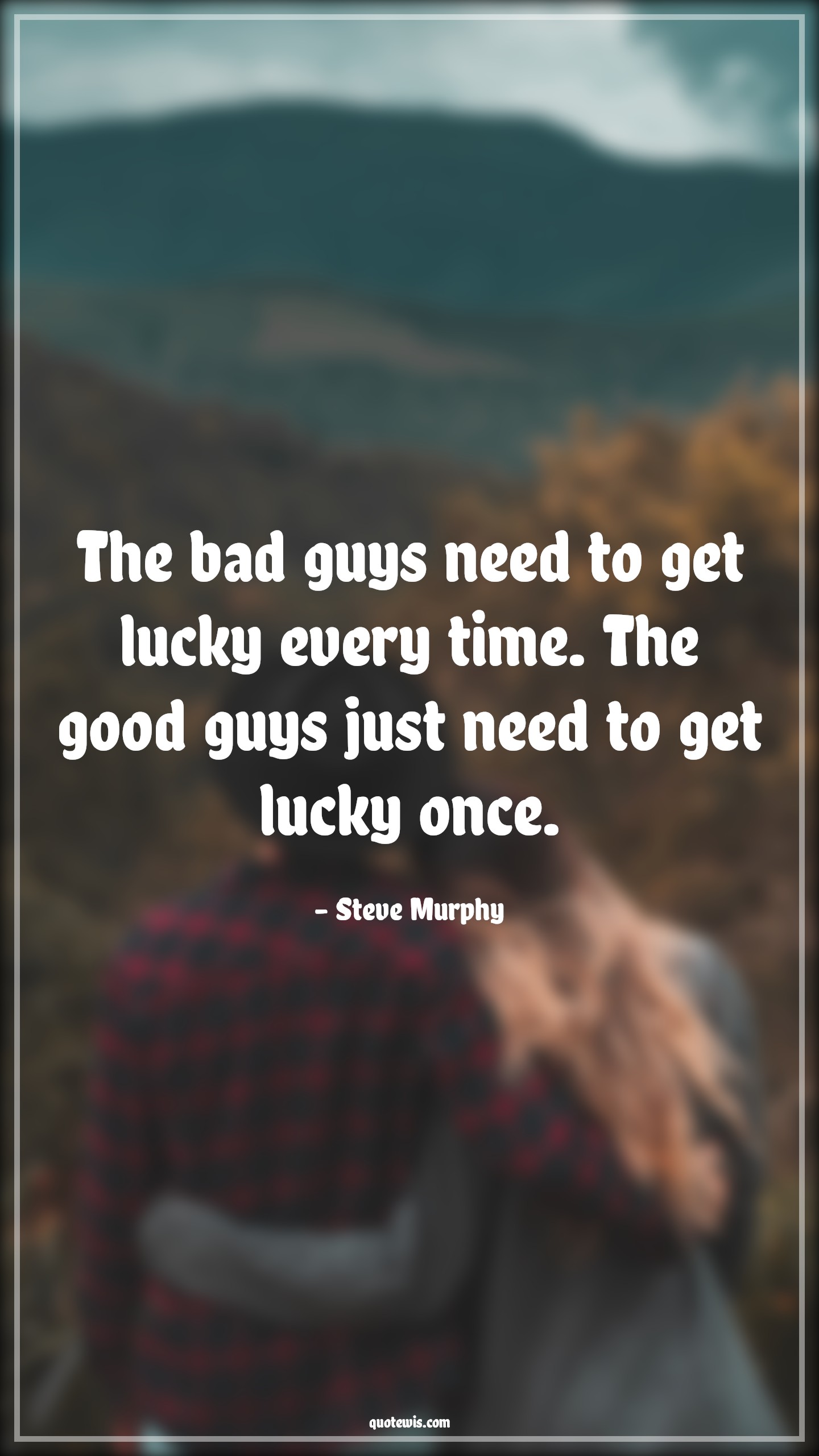 The bad guys need to get lucky every time. The good guys just need to get lucky once. - Steve Murphy Quotes |  Narcos Quotes, Tv shows & series Quotes, Bad People Quotes, Lucky Quotes,