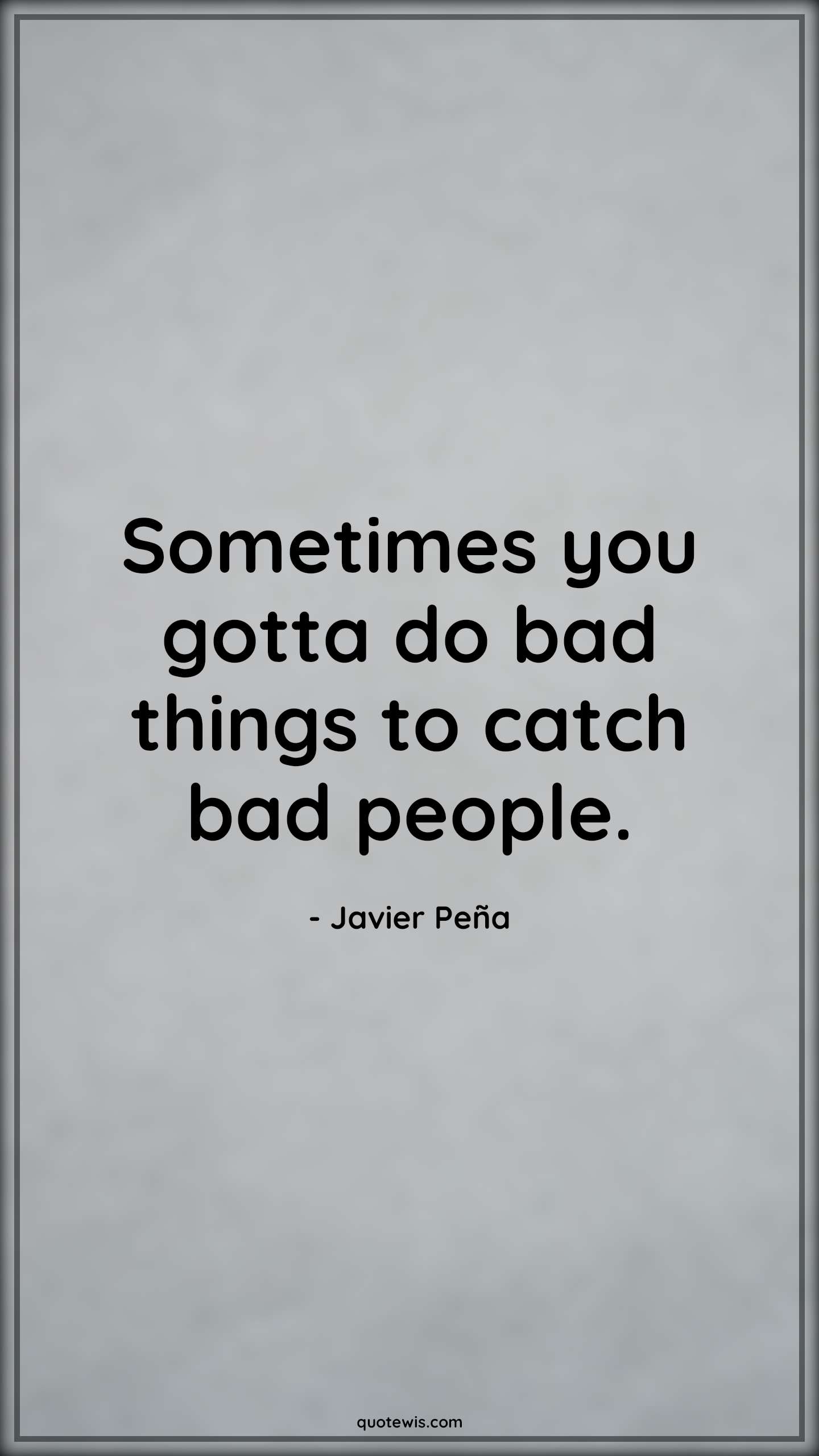 Sometimes you gotta do bad things to catch bad people. - Javier Peña Quotes |  Narcos Quotes, Tv shows & series Quotes, Sometime Quotes, Bad People Quotes,