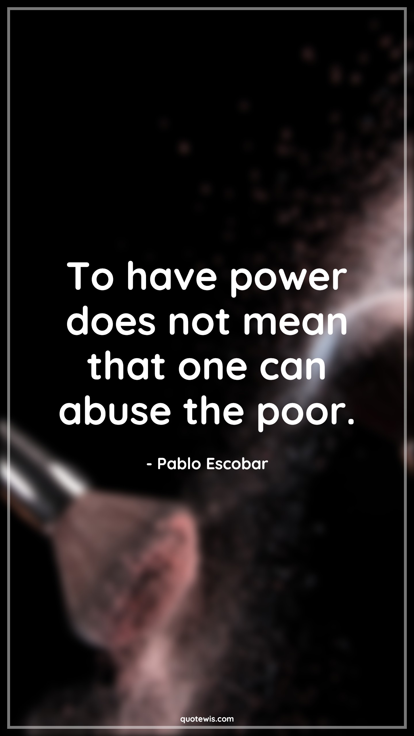 To have power does not mean that one can abuse the poor. - Pablo Escobar Quotes |  Narcos Quotes, Tv shows & series Quotes, Power Quotes, Abuse Quotes,