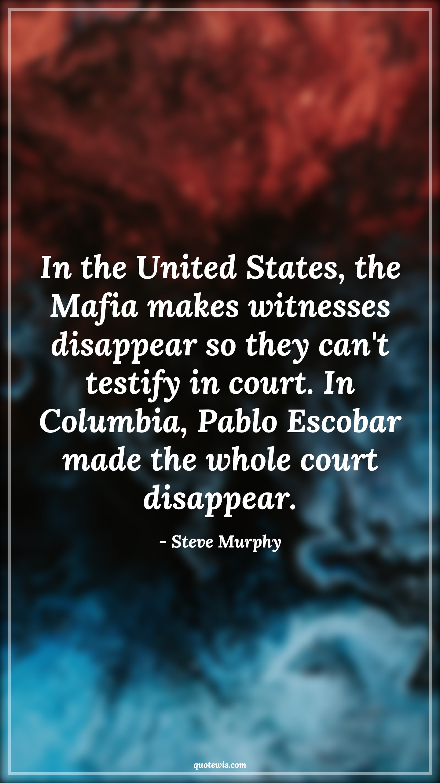In the United States, the Mafia makes witnesses disappear so they can't testify in court. In Columbia, Pablo Escobar made the whole court disappear. - Steve Murphy Quotes |  Narcos Quotes, Tv shows & series Quotes,